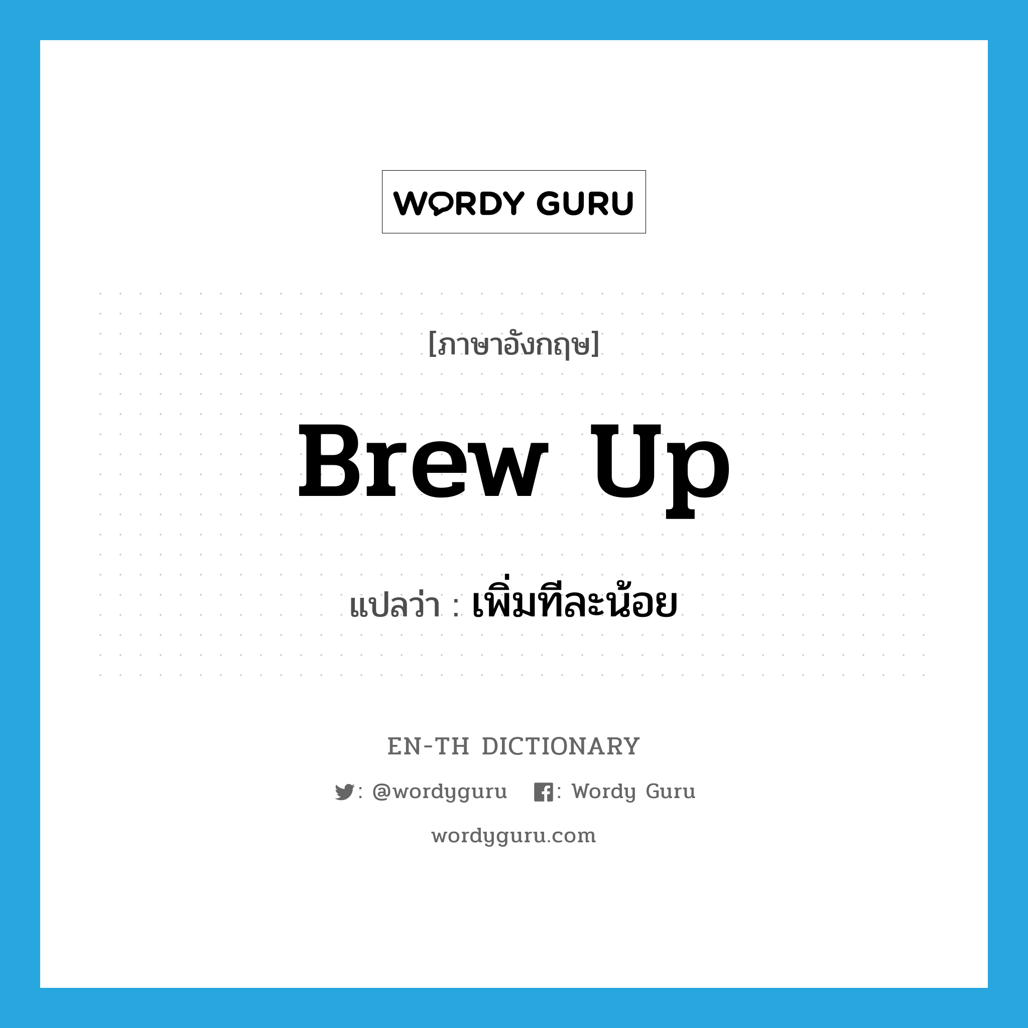 brew up แปลว่า?, คำศัพท์ภาษาอังกฤษ brew up แปลว่า เพิ่มทีละน้อย ประเภท PHRV หมวด PHRV