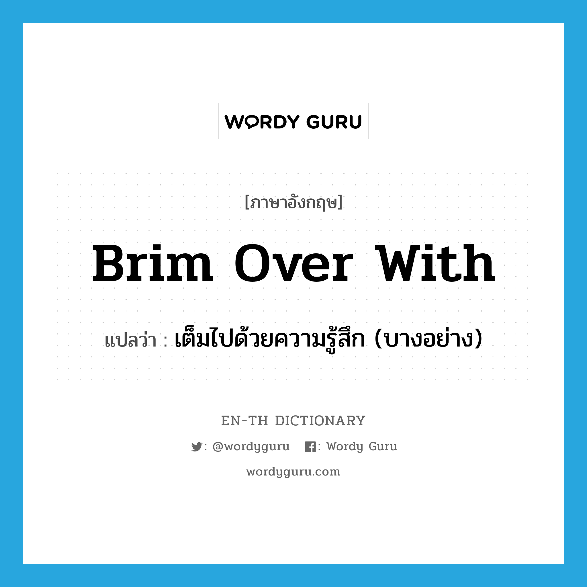 brim over with แปลว่า?, คำศัพท์ภาษาอังกฤษ brim over with แปลว่า เต็มไปด้วยความรู้สึก (บางอย่าง) ประเภท PHRV หมวด PHRV