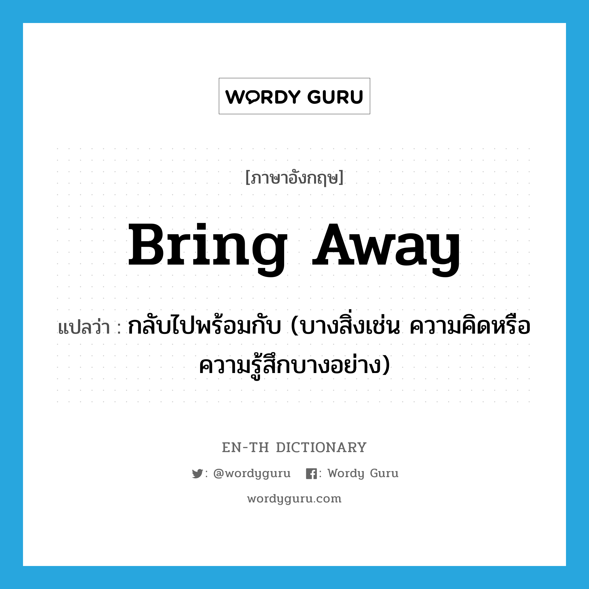 bring away แปลว่า?, คำศัพท์ภาษาอังกฤษ bring away แปลว่า กลับไปพร้อมกับ (บางสิ่งเช่น ความคิดหรือความรู้สึกบางอย่าง) ประเภท PHRV หมวด PHRV