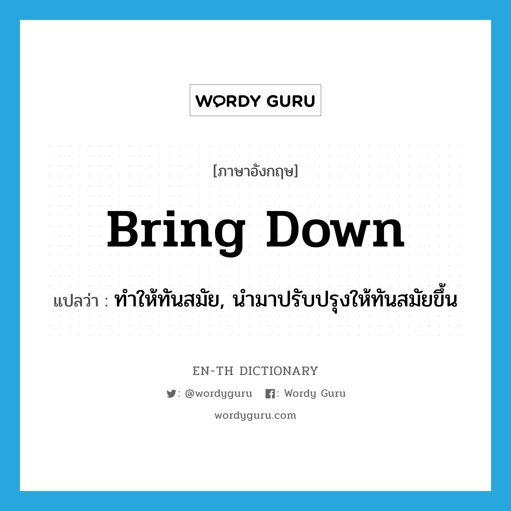 bring down แปลว่า?, คำศัพท์ภาษาอังกฤษ bring down แปลว่า ทำให้ทันสมัย, นำมาปรับปรุงให้ทันสมัยขึ้น ประเภท PHRV หมวด PHRV