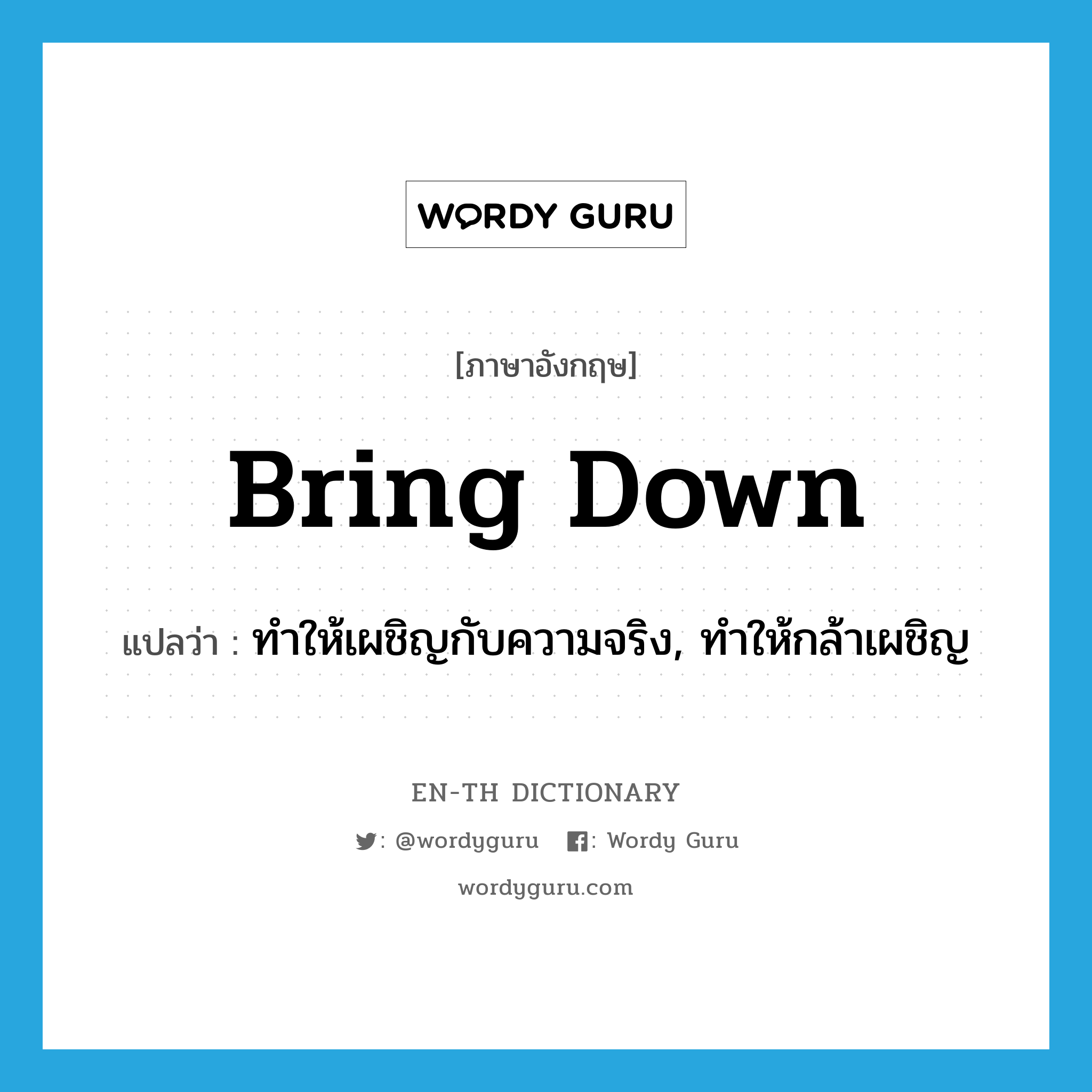 bring down แปลว่า?, คำศัพท์ภาษาอังกฤษ bring down แปลว่า ทำให้เผชิญกับความจริง, ทำให้กล้าเผชิญ ประเภท PHRV หมวด PHRV