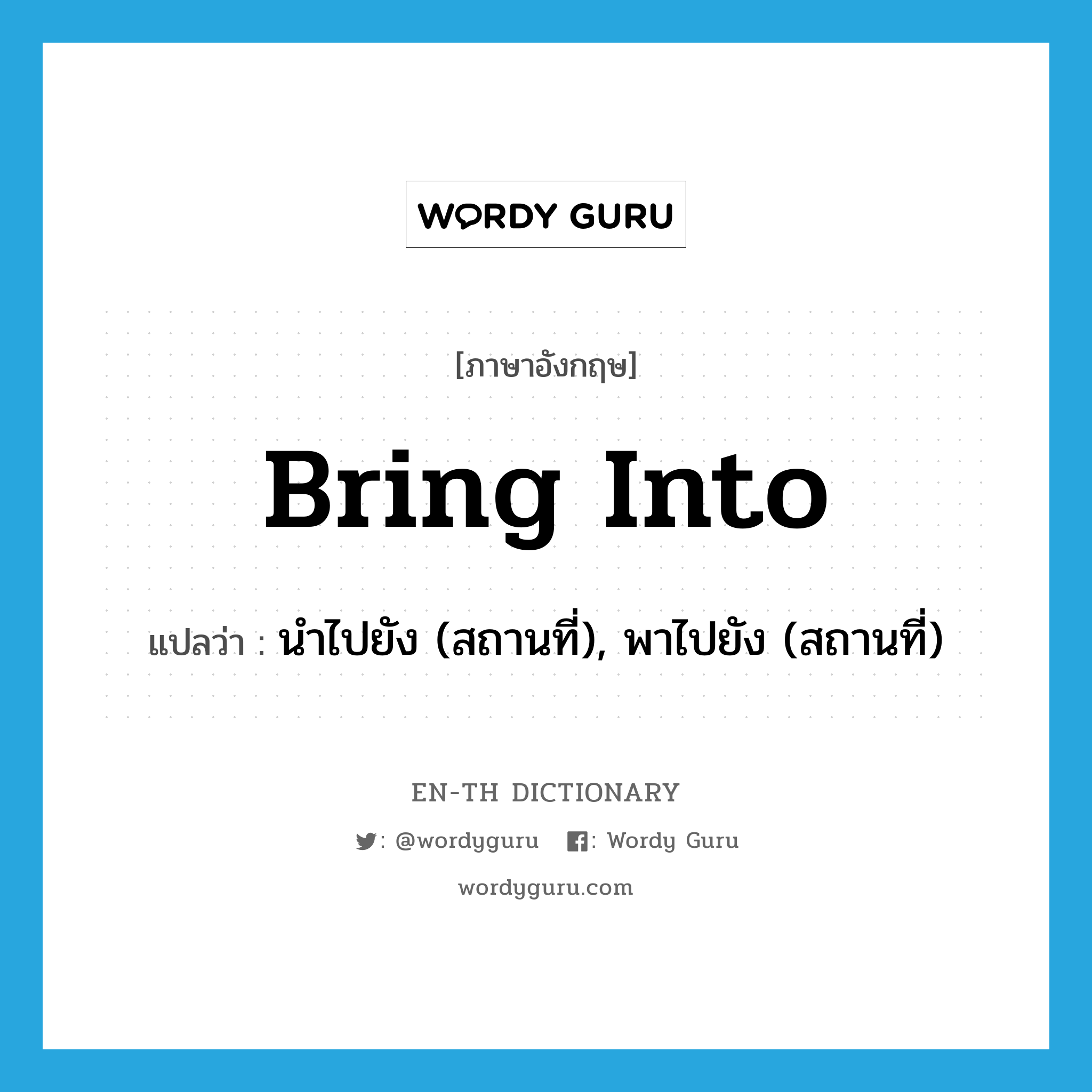 bring into แปลว่า?, คำศัพท์ภาษาอังกฤษ bring into แปลว่า นำไปยัง (สถานที่), พาไปยัง (สถานที่) ประเภท PHRV หมวด PHRV