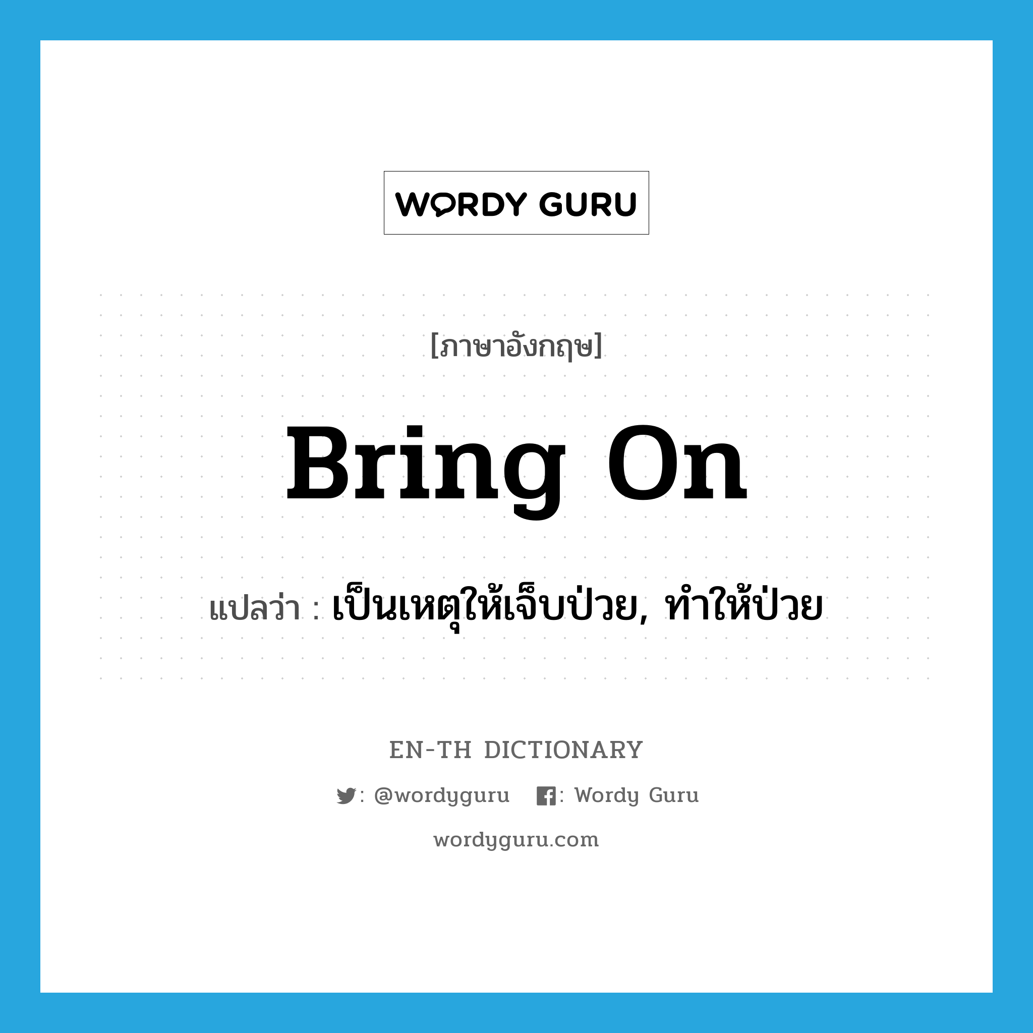 bring on แปลว่า?, คำศัพท์ภาษาอังกฤษ bring on แปลว่า เป็นเหตุให้เจ็บป่วย, ทำให้ป่วย ประเภท PHRV หมวด PHRV