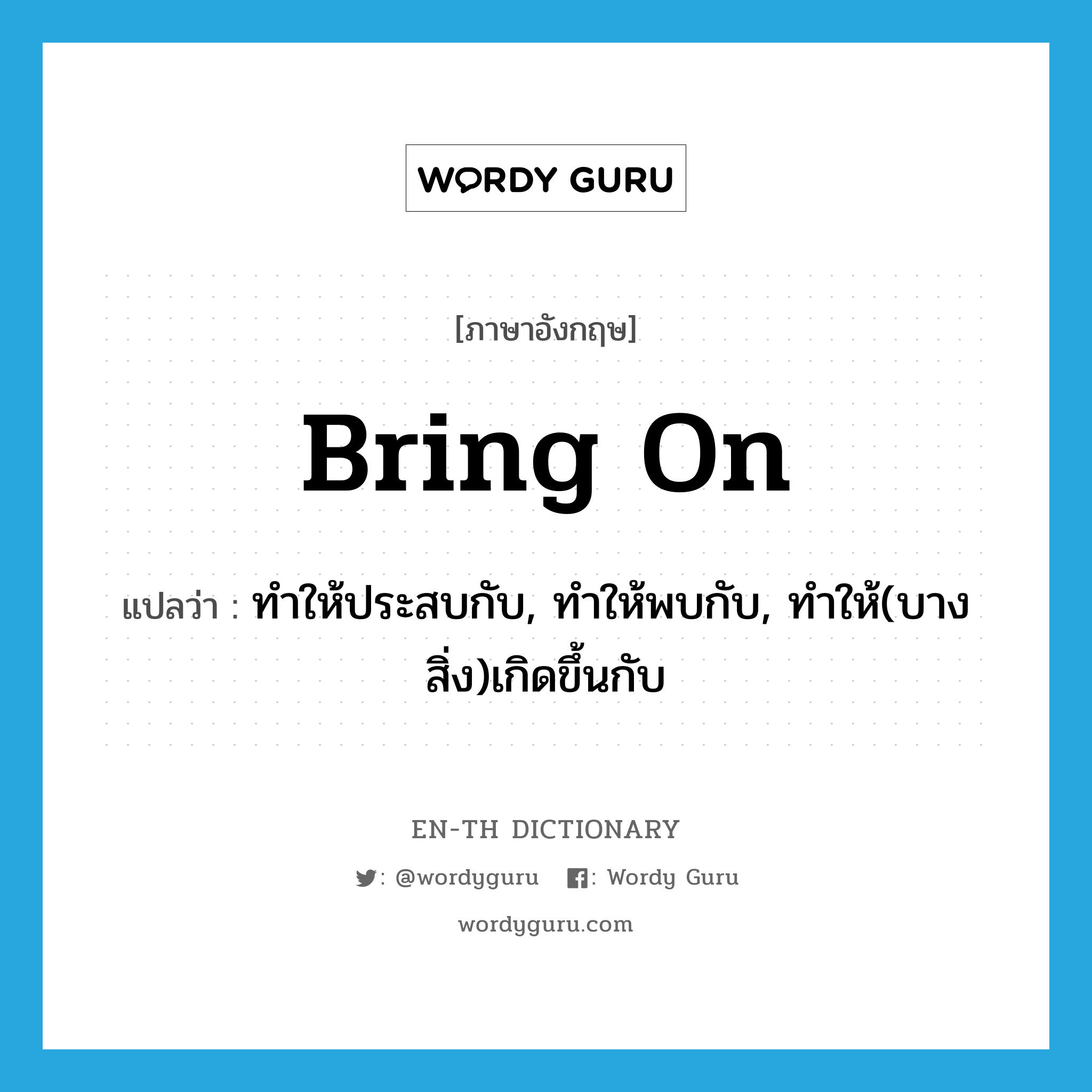 bring on แปลว่า?, คำศัพท์ภาษาอังกฤษ bring on แปลว่า ทำให้ประสบกับ, ทำให้พบกับ, ทำให้(บางสิ่ง)เกิดขึ้นกับ ประเภท PHRV หมวด PHRV