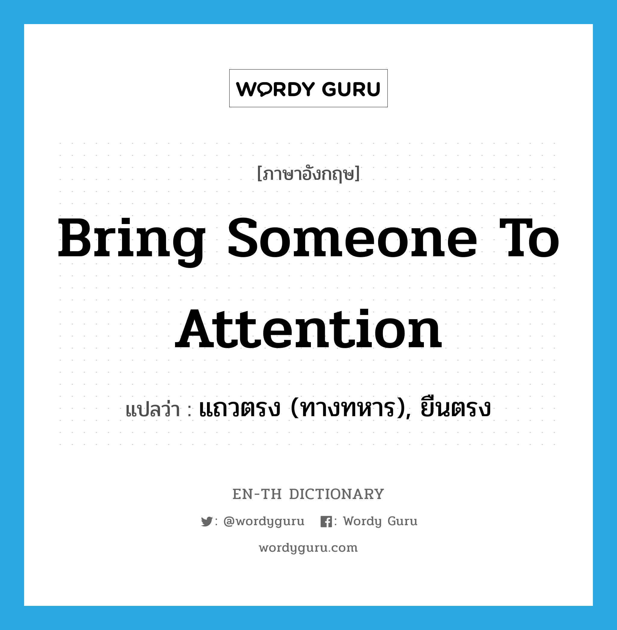 bring someone to attention แปลว่า?, คำศัพท์ภาษาอังกฤษ bring someone to attention แปลว่า แถวตรง (ทางทหาร), ยืนตรง ประเภท IDM หมวด IDM