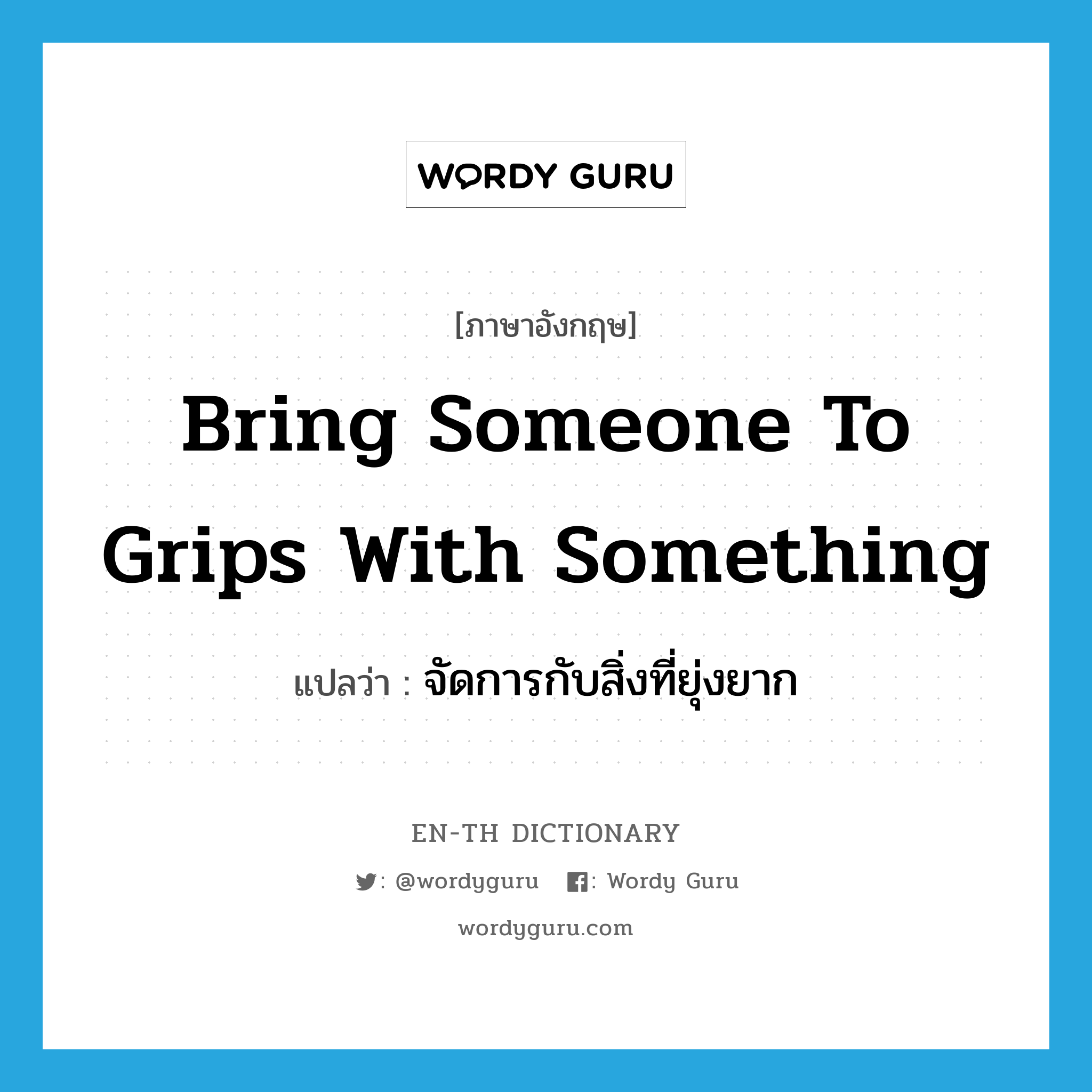 bring someone to grips with something แปลว่า?, คำศัพท์ภาษาอังกฤษ bring someone to grips with something แปลว่า จัดการกับสิ่งที่ยุ่งยาก ประเภท IDM หมวด IDM