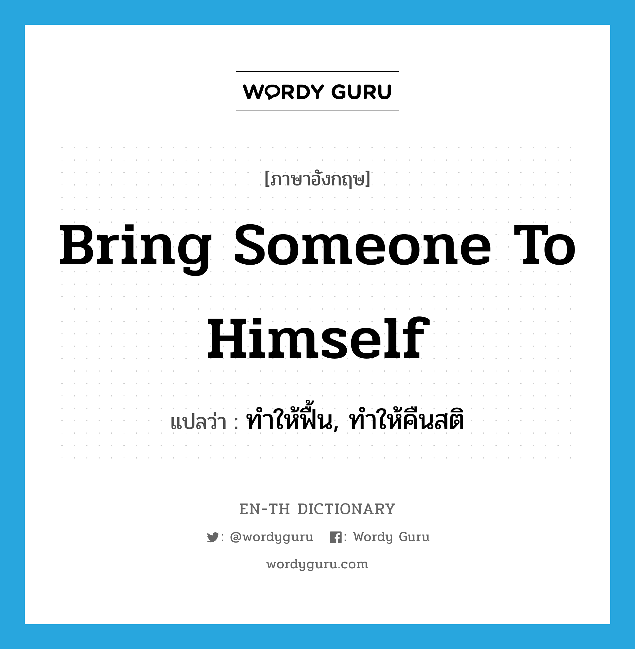 bring someone to himself แปลว่า?, คำศัพท์ภาษาอังกฤษ bring someone to himself แปลว่า ทำให้ฟื้น, ทำให้คืนสติ ประเภท IDM หมวด IDM