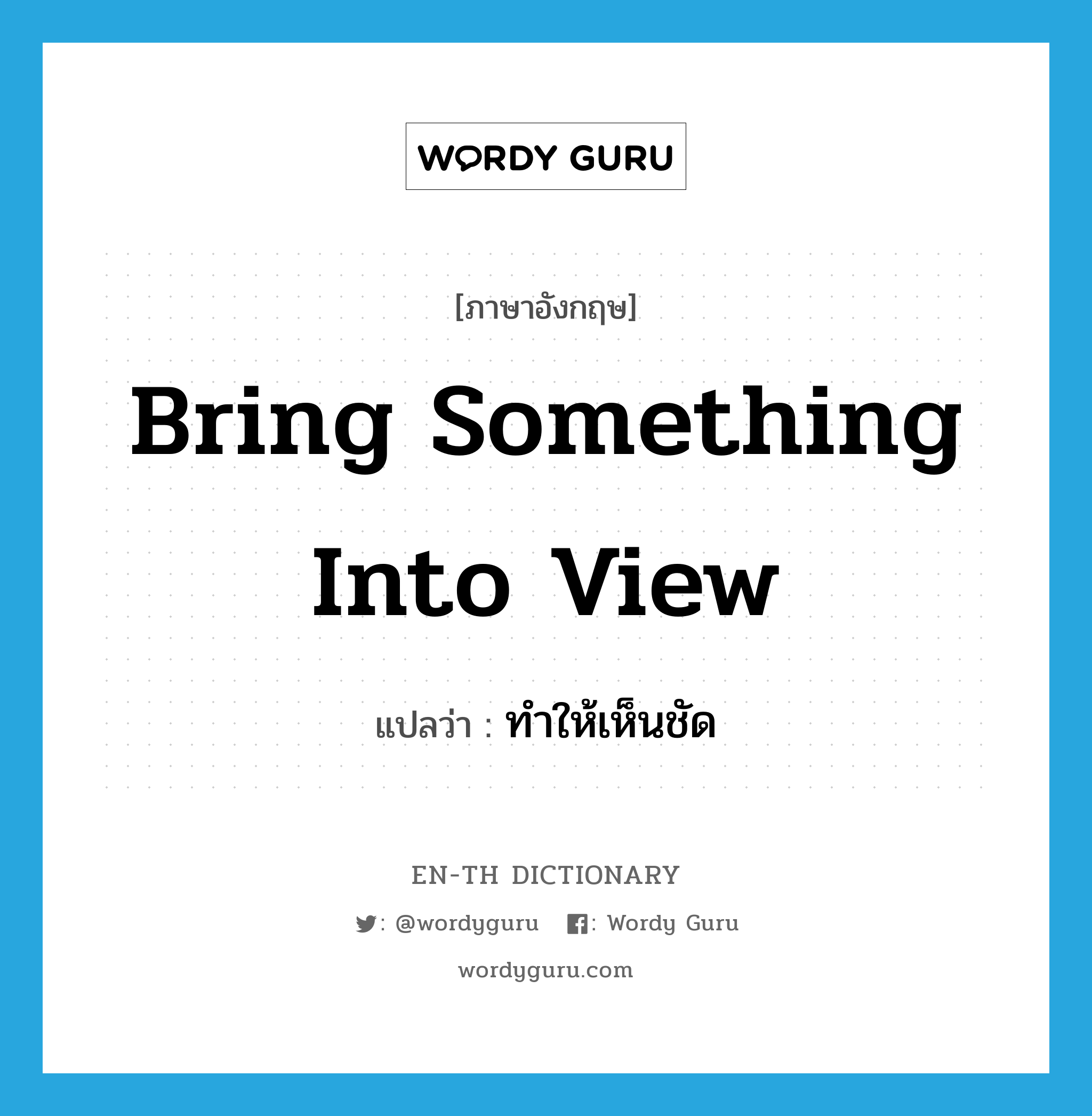 bring something into view แปลว่า?, คำศัพท์ภาษาอังกฤษ bring something into view แปลว่า ทำให้เห็นชัด ประเภท IDM หมวด IDM