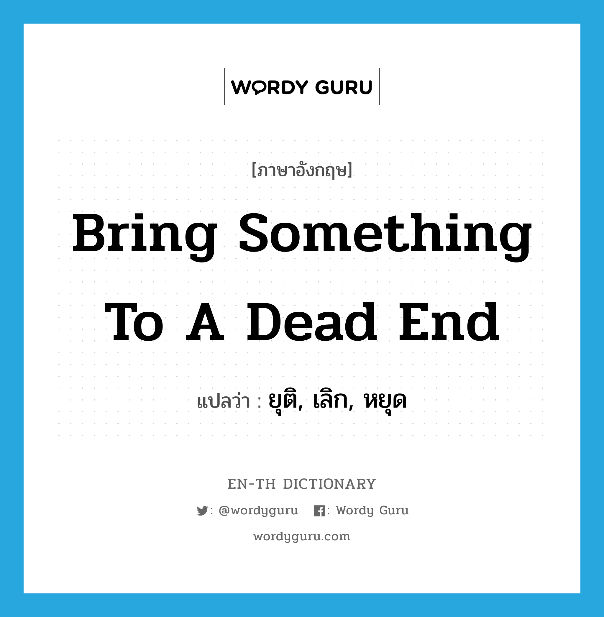 bring something to a dead end แปลว่า?, คำศัพท์ภาษาอังกฤษ bring something to a dead end แปลว่า ยุติ, เลิก, หยุด ประเภท IDM หมวด IDM