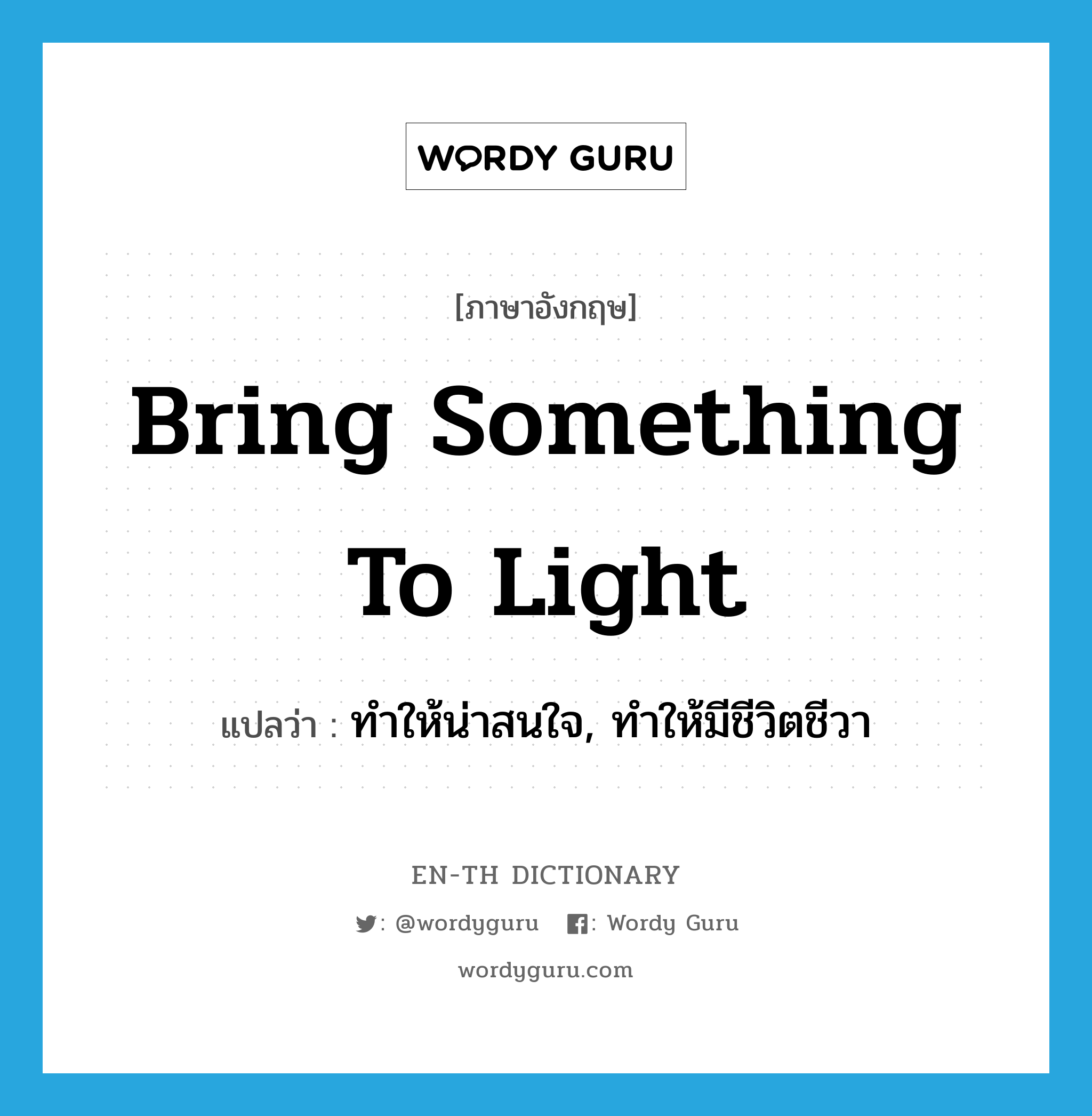 bring something to light แปลว่า?, คำศัพท์ภาษาอังกฤษ bring something to light แปลว่า ทำให้น่าสนใจ, ทำให้มีชีวิตชีวา ประเภท IDM หมวด IDM