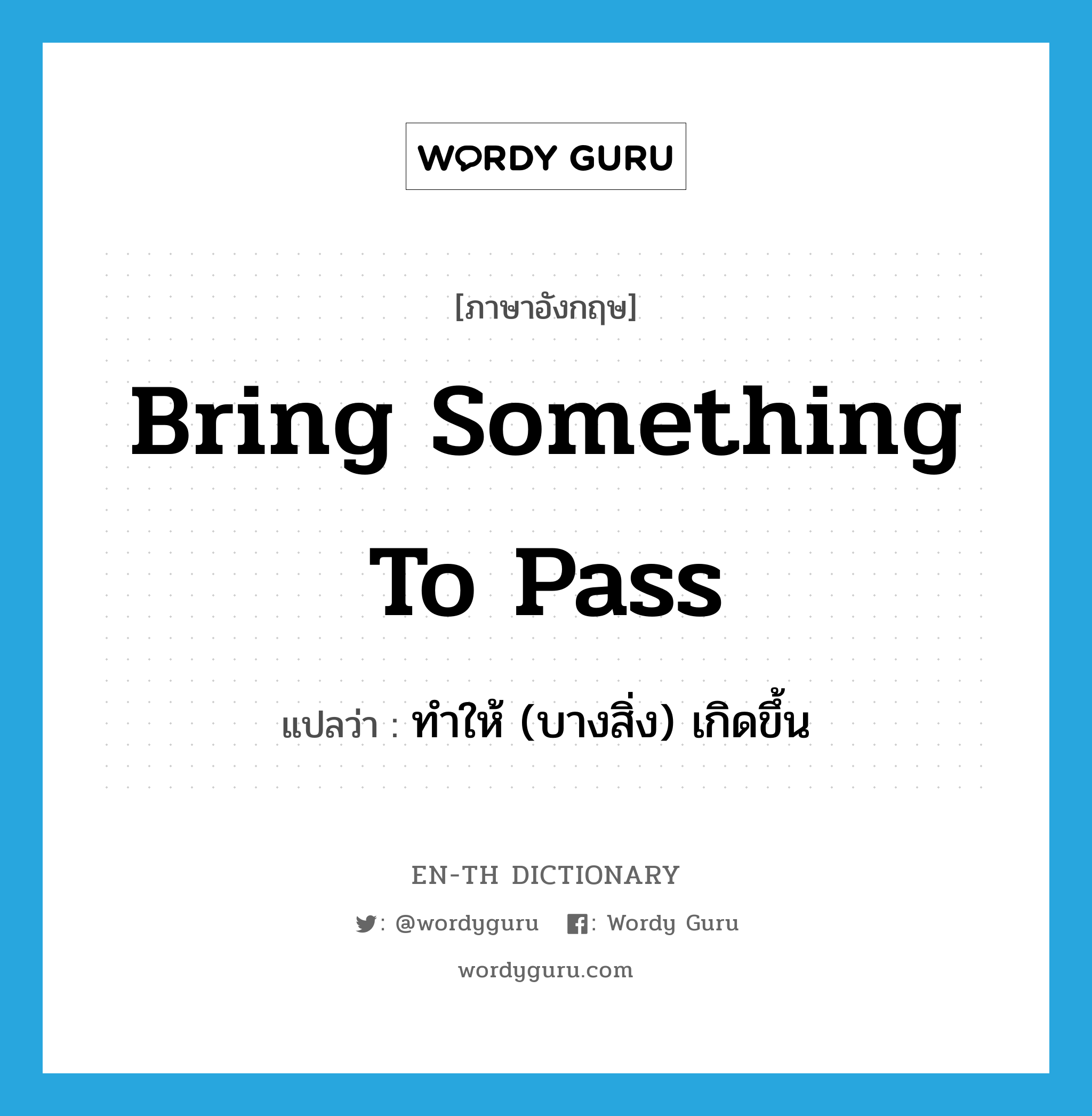 bring something to pass แปลว่า?, คำศัพท์ภาษาอังกฤษ bring something to pass แปลว่า ทำให้ (บางสิ่ง) เกิดขึ้น ประเภท IDM หมวด IDM