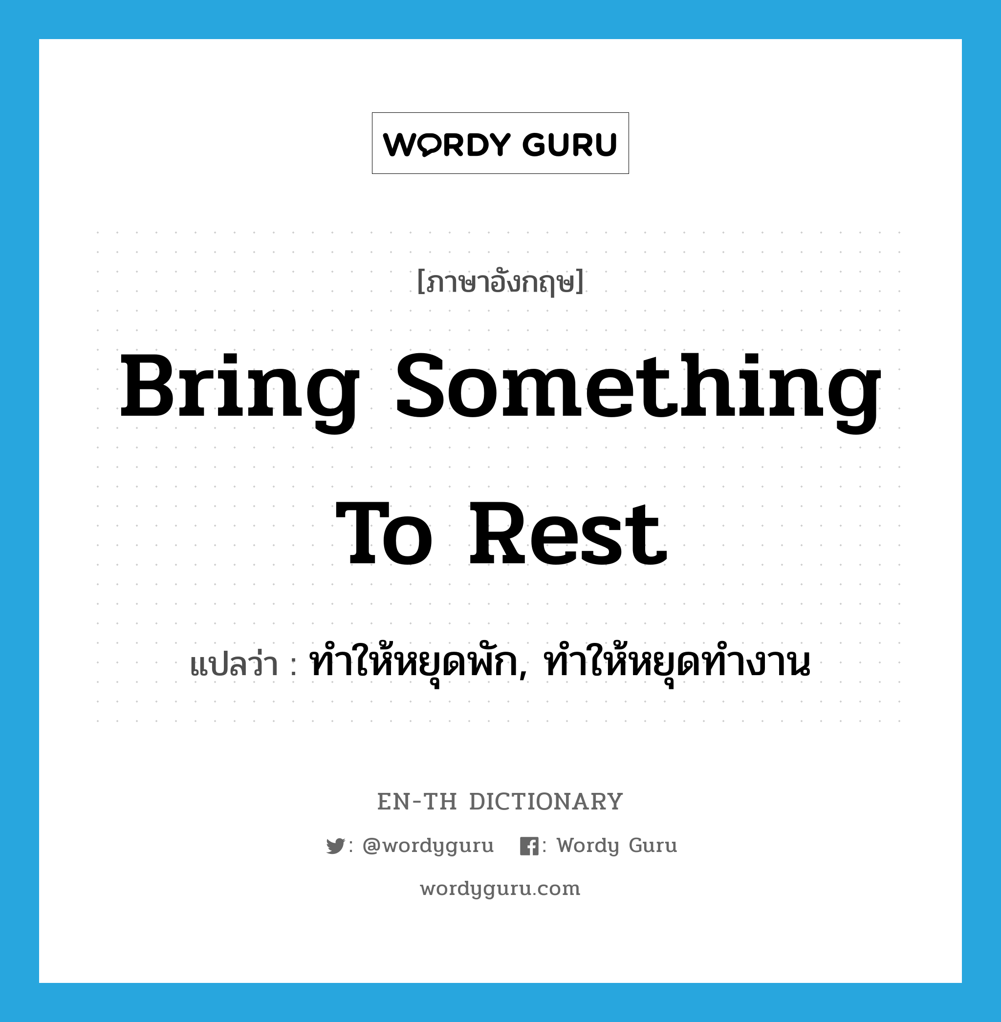 bring something to rest แปลว่า?, คำศัพท์ภาษาอังกฤษ bring something to rest แปลว่า ทำให้หยุดพัก, ทำให้หยุดทำงาน ประเภท IDM หมวด IDM