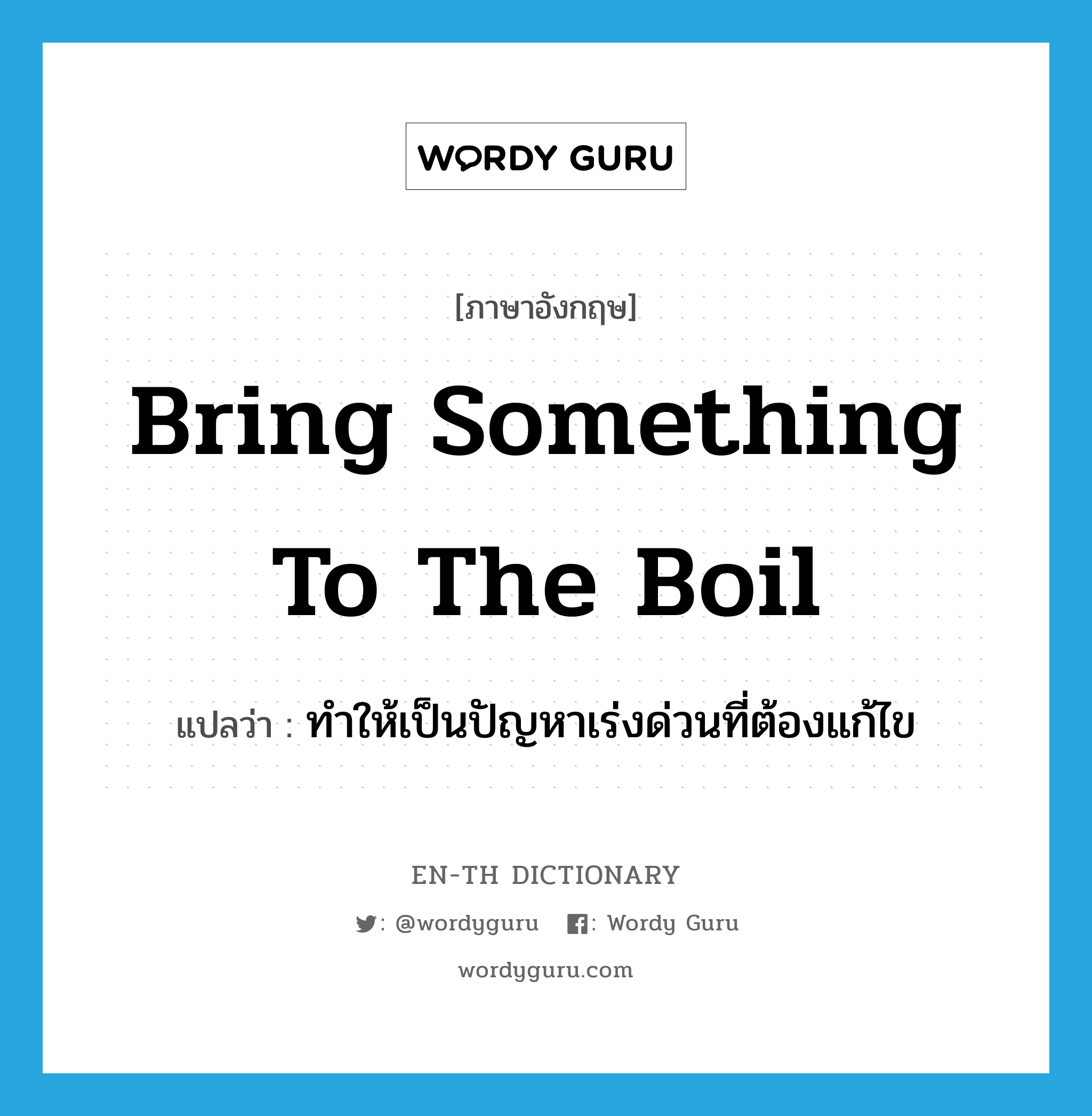 bring something to the boil แปลว่า?, คำศัพท์ภาษาอังกฤษ bring something to the boil แปลว่า ทำให้เป็นปัญหาเร่งด่วนที่ต้องแก้ไข ประเภท IDM หมวด IDM