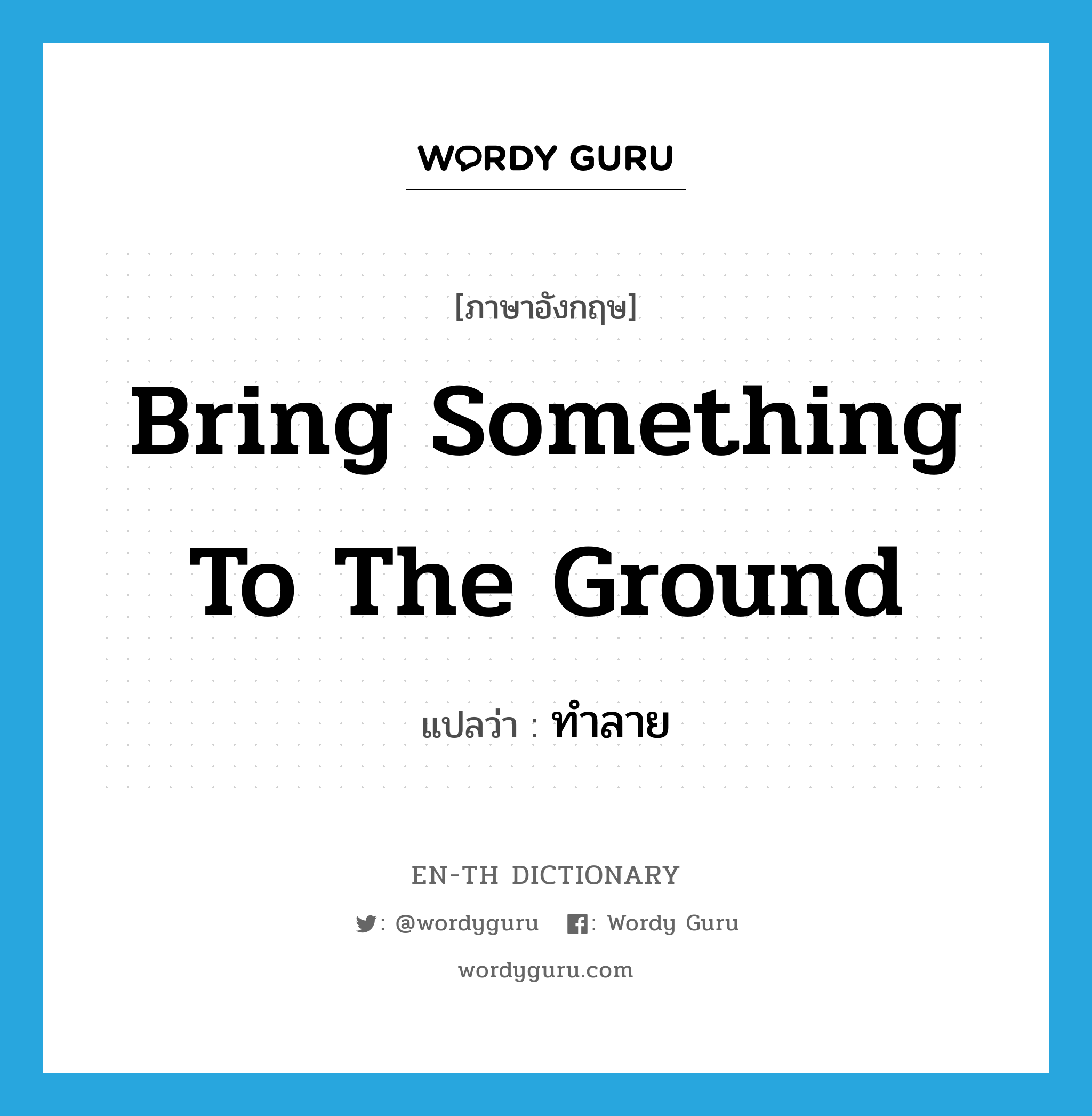 bring something to the ground แปลว่า?, คำศัพท์ภาษาอังกฤษ bring something to the ground แปลว่า ทำลาย ประเภท IDM หมวด IDM