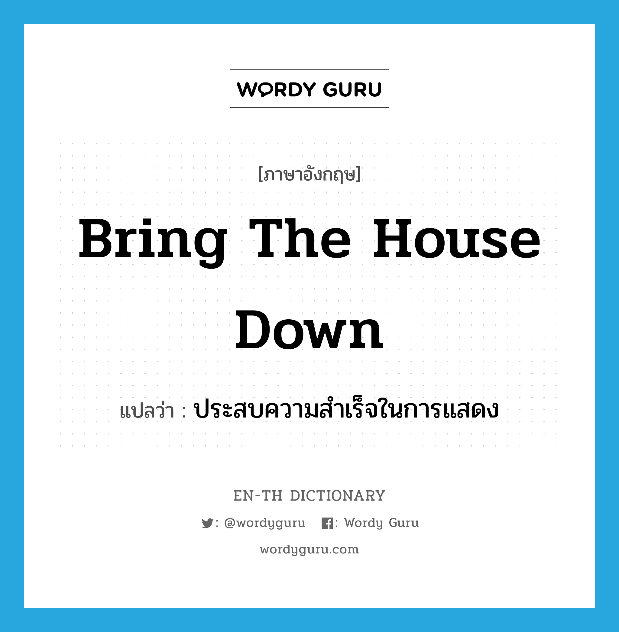 bring the house down แปลว่า?, คำศัพท์ภาษาอังกฤษ bring the house down แปลว่า ประสบความสำเร็จในการแสดง ประเภท IDM หมวด IDM