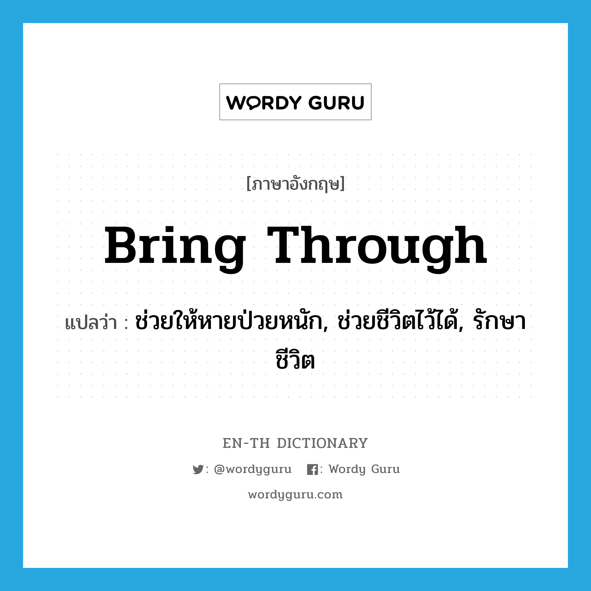 bring through แปลว่า?, คำศัพท์ภาษาอังกฤษ bring through แปลว่า ช่วยให้หายป่วยหนัก, ช่วยชีวิตไว้ได้, รักษาชีวิต ประเภท PHRV หมวด PHRV