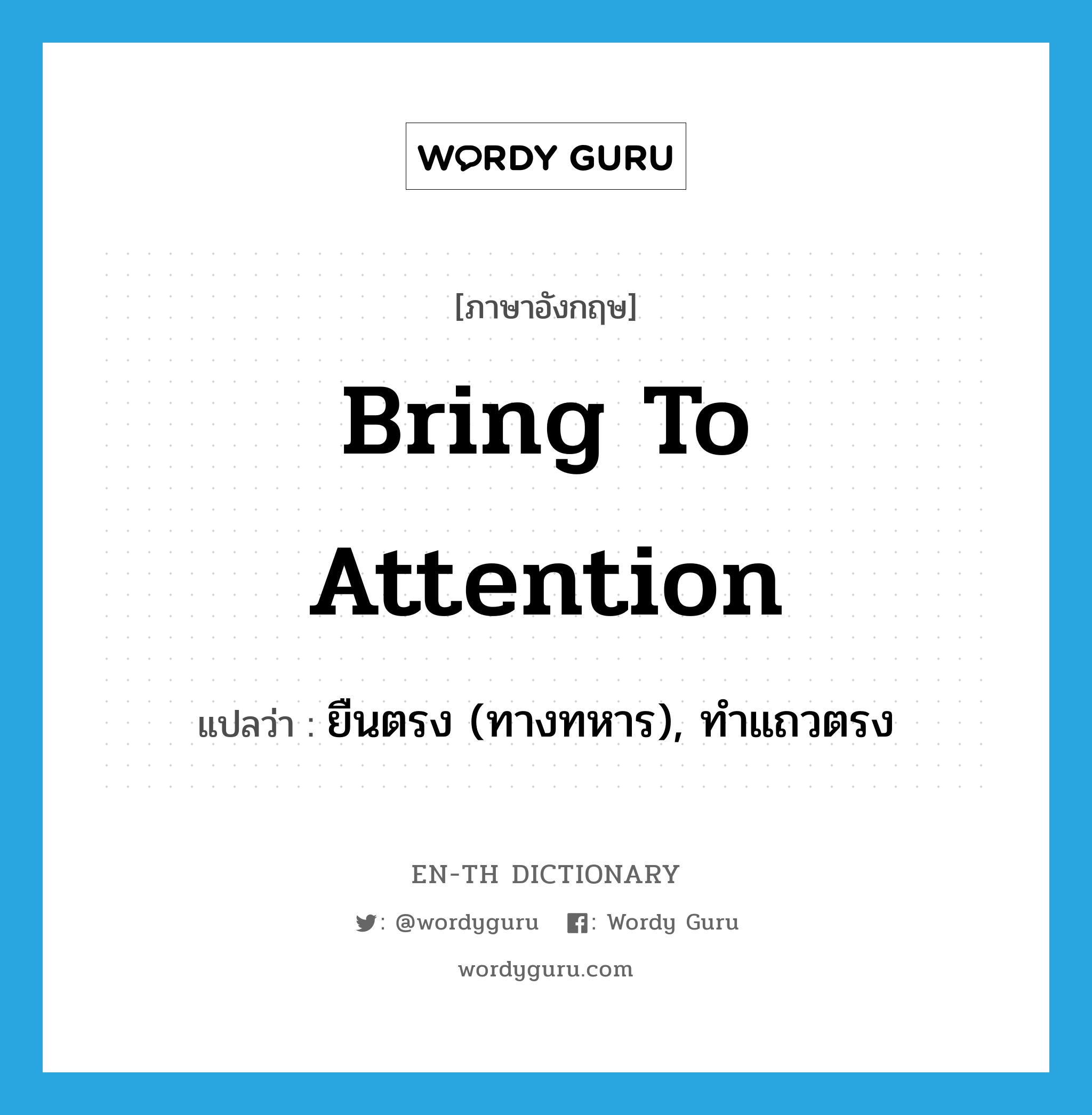 bring to attention แปลว่า?, คำศัพท์ภาษาอังกฤษ bring to attention แปลว่า ยืนตรง (ทางทหาร), ทำแถวตรง ประเภท IDM หมวด IDM