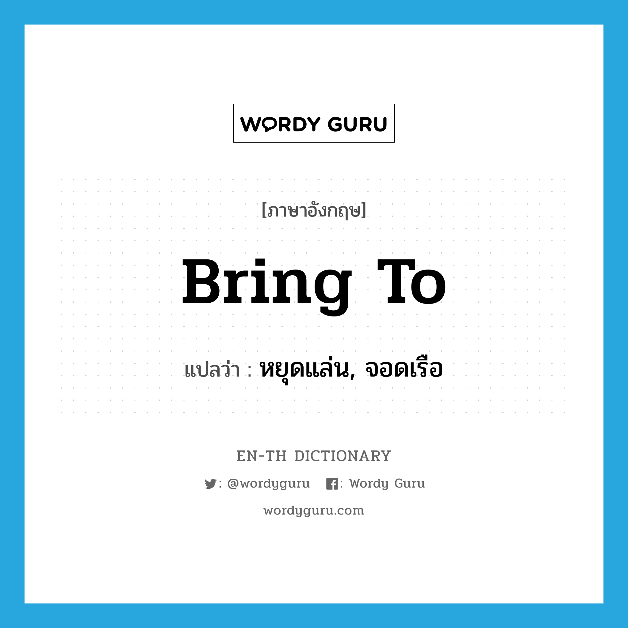 bring to แปลว่า?, คำศัพท์ภาษาอังกฤษ bring to แปลว่า หยุดแล่น, จอดเรือ ประเภท PHRV หมวด PHRV