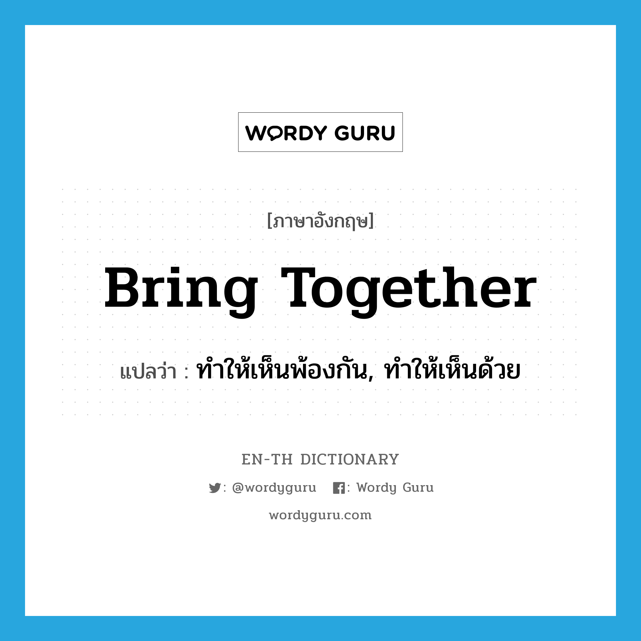 ทำให้เห็นพ้องกัน, ทำให้เห็นด้วย ภาษาอังกฤษ?, คำศัพท์ภาษาอังกฤษ ทำให้เห็นพ้องกัน, ทำให้เห็นด้วย แปลว่า bring together ประเภท PHRV หมวด PHRV