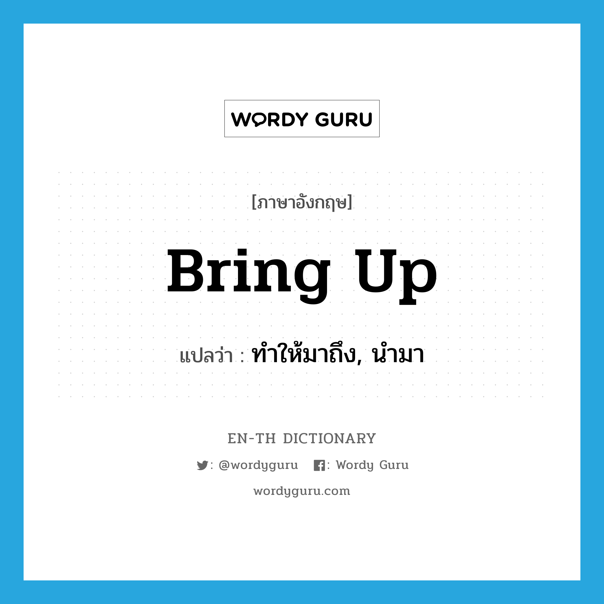 bring up แปลว่า?, คำศัพท์ภาษาอังกฤษ bring up แปลว่า ทำให้มาถึง, นำมา ประเภท PHRV หมวด PHRV