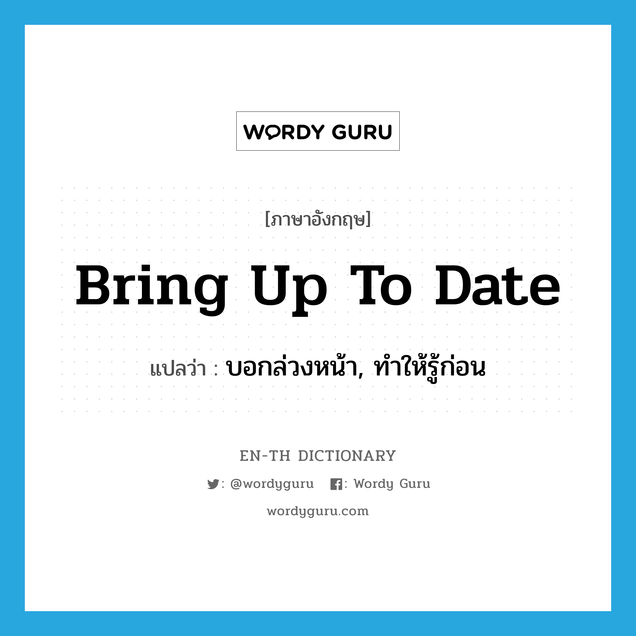 bring up to date แปลว่า?, คำศัพท์ภาษาอังกฤษ bring up to date แปลว่า บอกล่วงหน้า, ทำให้รู้ก่อน ประเภท PHRV หมวด PHRV