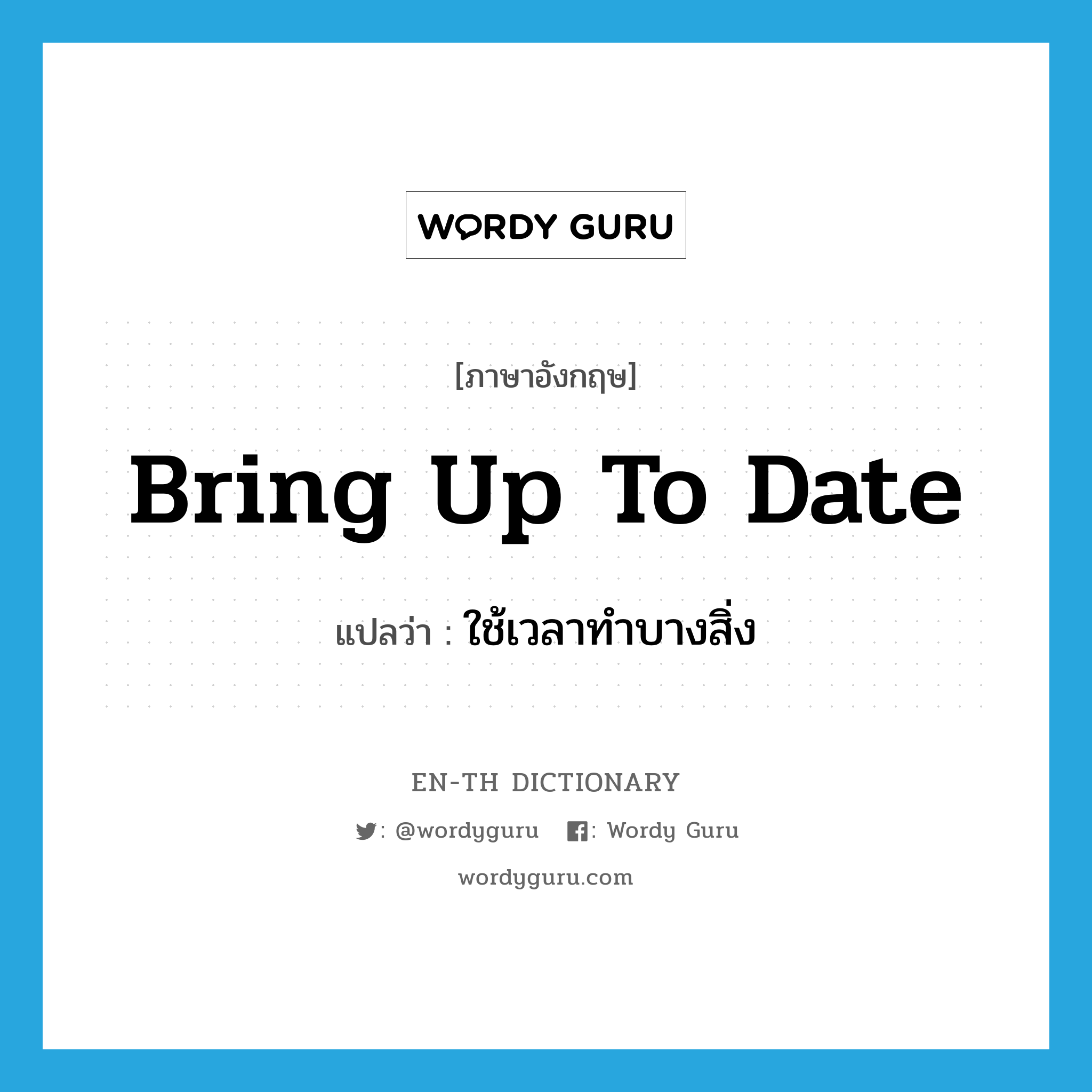 bring up to date แปลว่า?, คำศัพท์ภาษาอังกฤษ bring up to date แปลว่า ใช้เวลาทำบางสิ่ง ประเภท PHRV หมวด PHRV