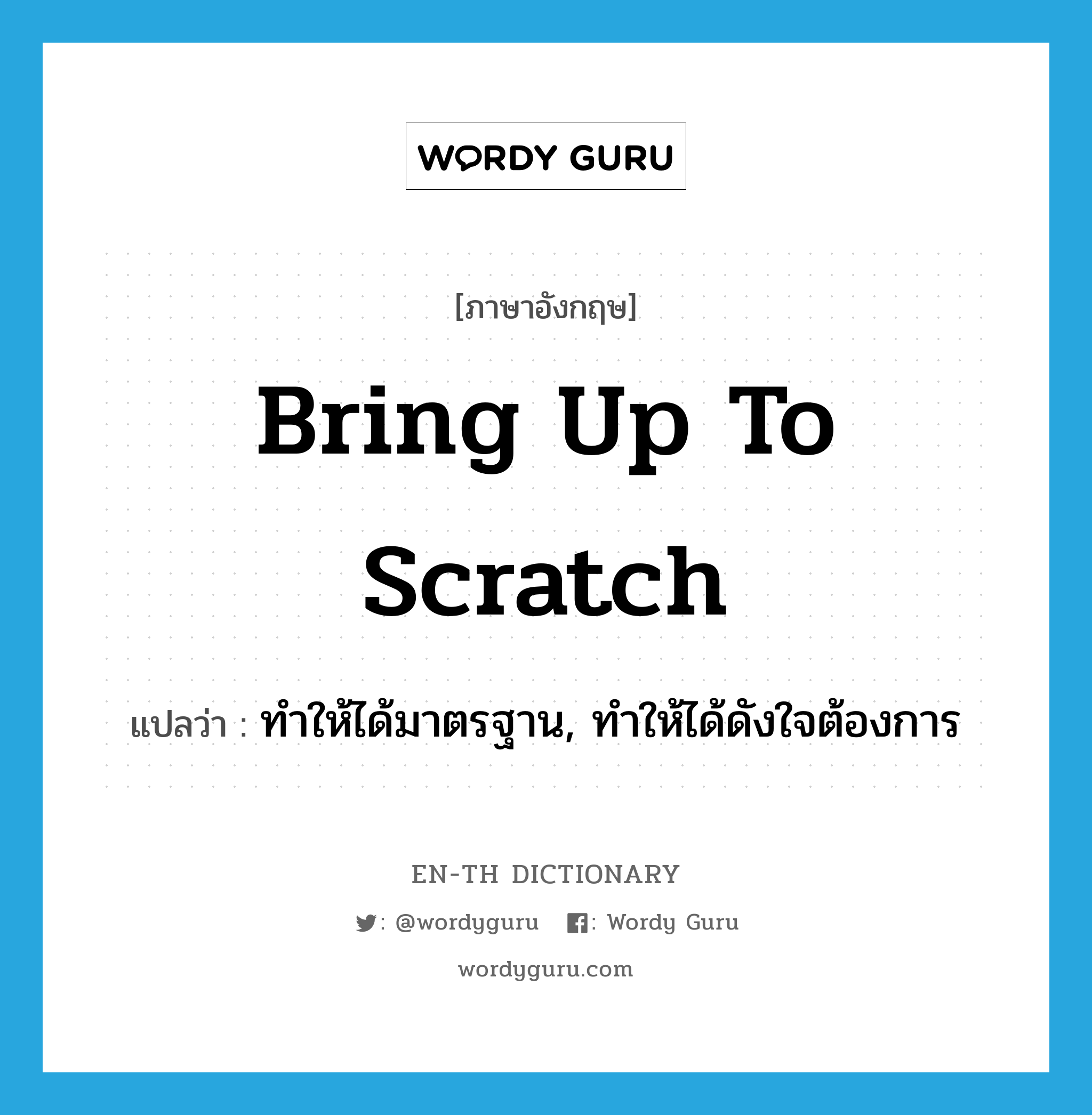 bring up to scratch แปลว่า?, คำศัพท์ภาษาอังกฤษ bring up to scratch แปลว่า ทำให้ได้มาตรฐาน, ทำให้ได้ดังใจต้องการ ประเภท IDM หมวด IDM