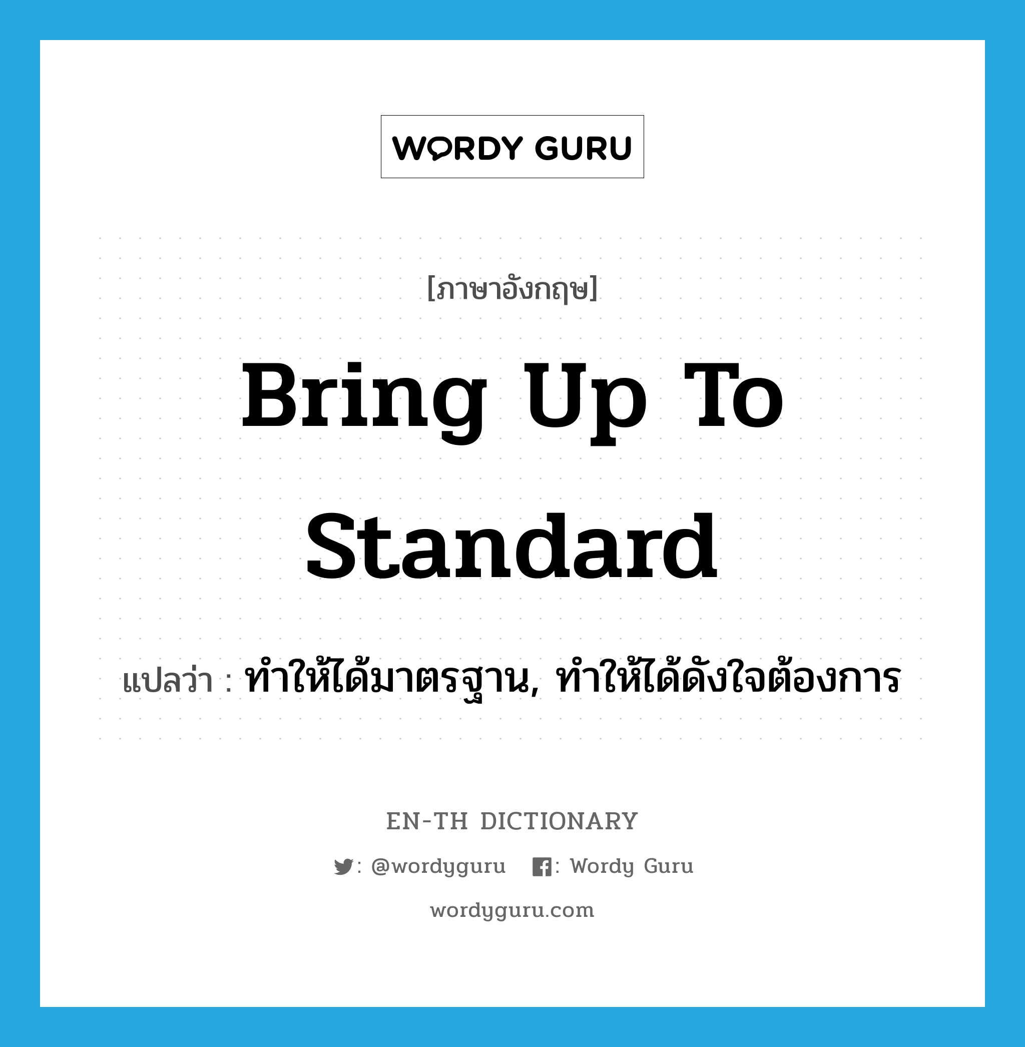 bring up to standard แปลว่า?, คำศัพท์ภาษาอังกฤษ bring up to standard แปลว่า ทำให้ได้มาตรฐาน, ทำให้ได้ดังใจต้องการ ประเภท IDM หมวด IDM