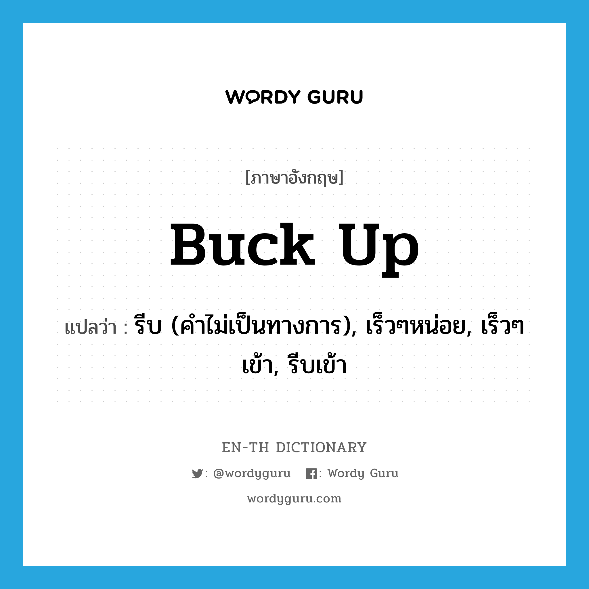 buck up แปลว่า?, คำศัพท์ภาษาอังกฤษ buck up แปลว่า รีบ (คำไม่เป็นทางการ), เร็วๆหน่อย, เร็วๆเข้า, รีบเข้า ประเภท PHRV หมวด PHRV