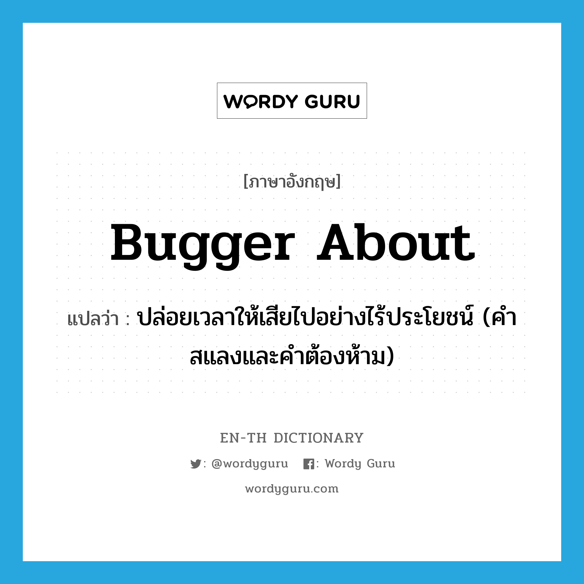 bugger about แปลว่า?, คำศัพท์ภาษาอังกฤษ bugger about แปลว่า ปล่อยเวลาให้เสียไปอย่างไร้ประโยชน์ (คำสแลงและคำต้องห้าม) ประเภท PHRV หมวด PHRV