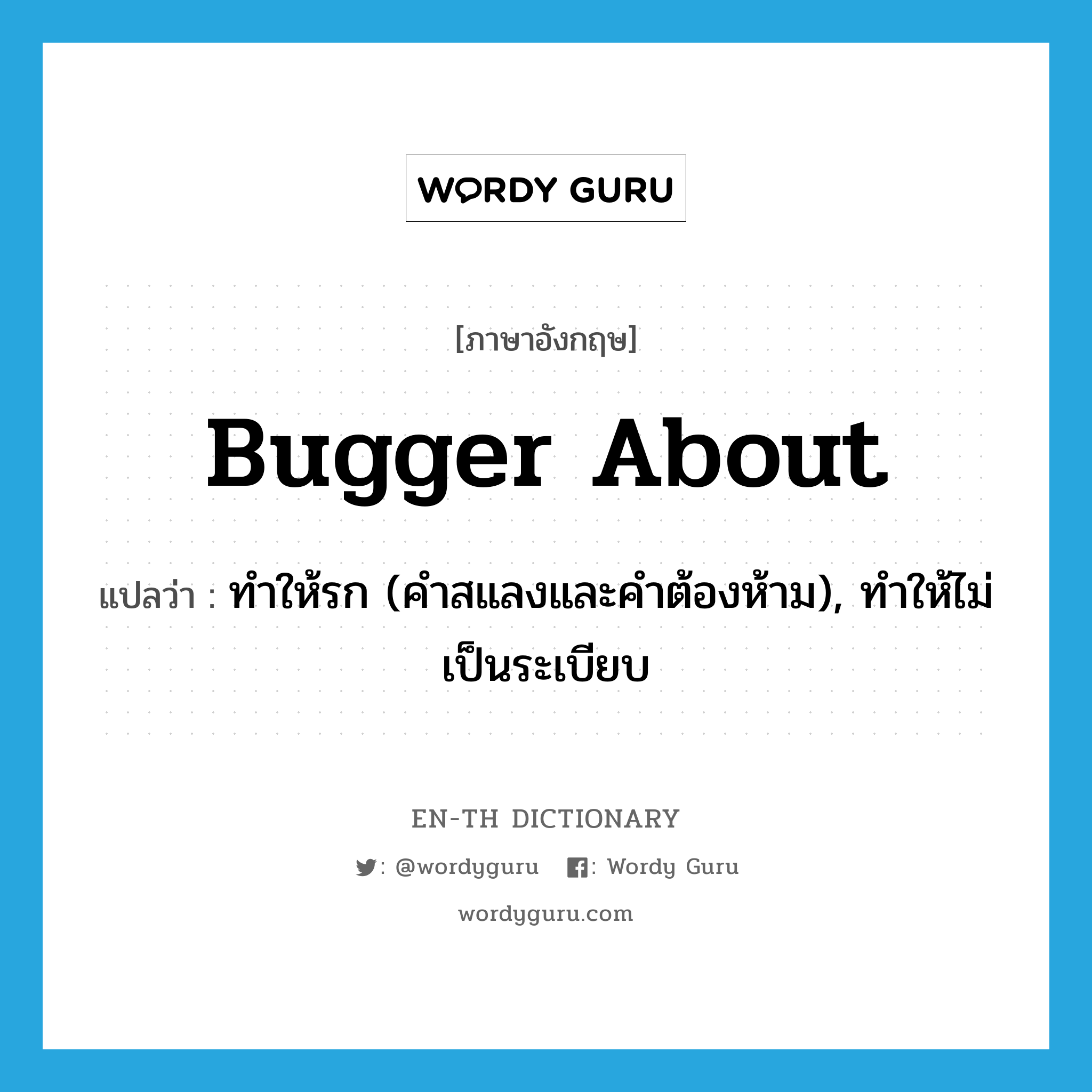 bugger about แปลว่า?, คำศัพท์ภาษาอังกฤษ bugger about แปลว่า ทำให้รก (คำสแลงและคำต้องห้าม), ทำให้ไม่เป็นระเบียบ ประเภท PHRV หมวด PHRV