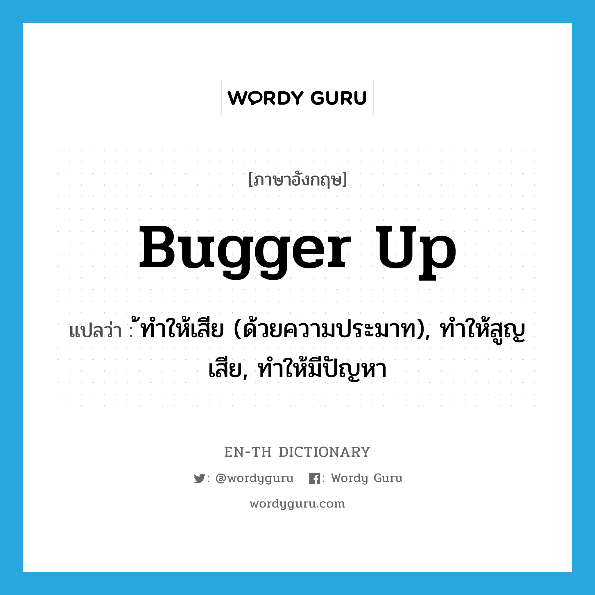 bugger up แปลว่า?, คำศัพท์ภาษาอังกฤษ bugger up แปลว่า ้ทำให้เสีย (ด้วยความประมาท), ทำให้สูญเสีย, ทำให้มีปัญหา ประเภท PHRV หมวด PHRV