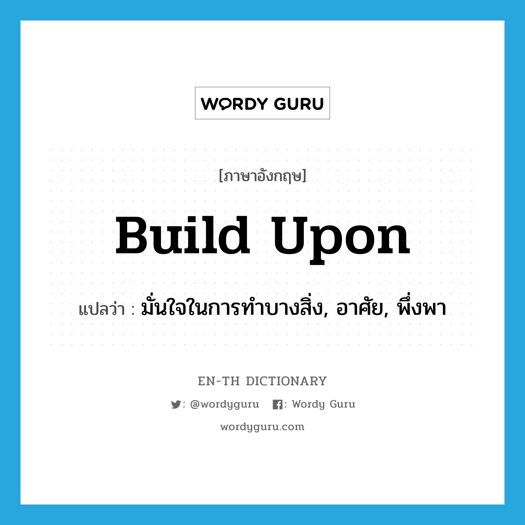 build upon แปลว่า?, คำศัพท์ภาษาอังกฤษ build upon แปลว่า มั่นใจในการทำบางสิ่ง, อาศัย, พึ่งพา ประเภท PHRV หมวด PHRV