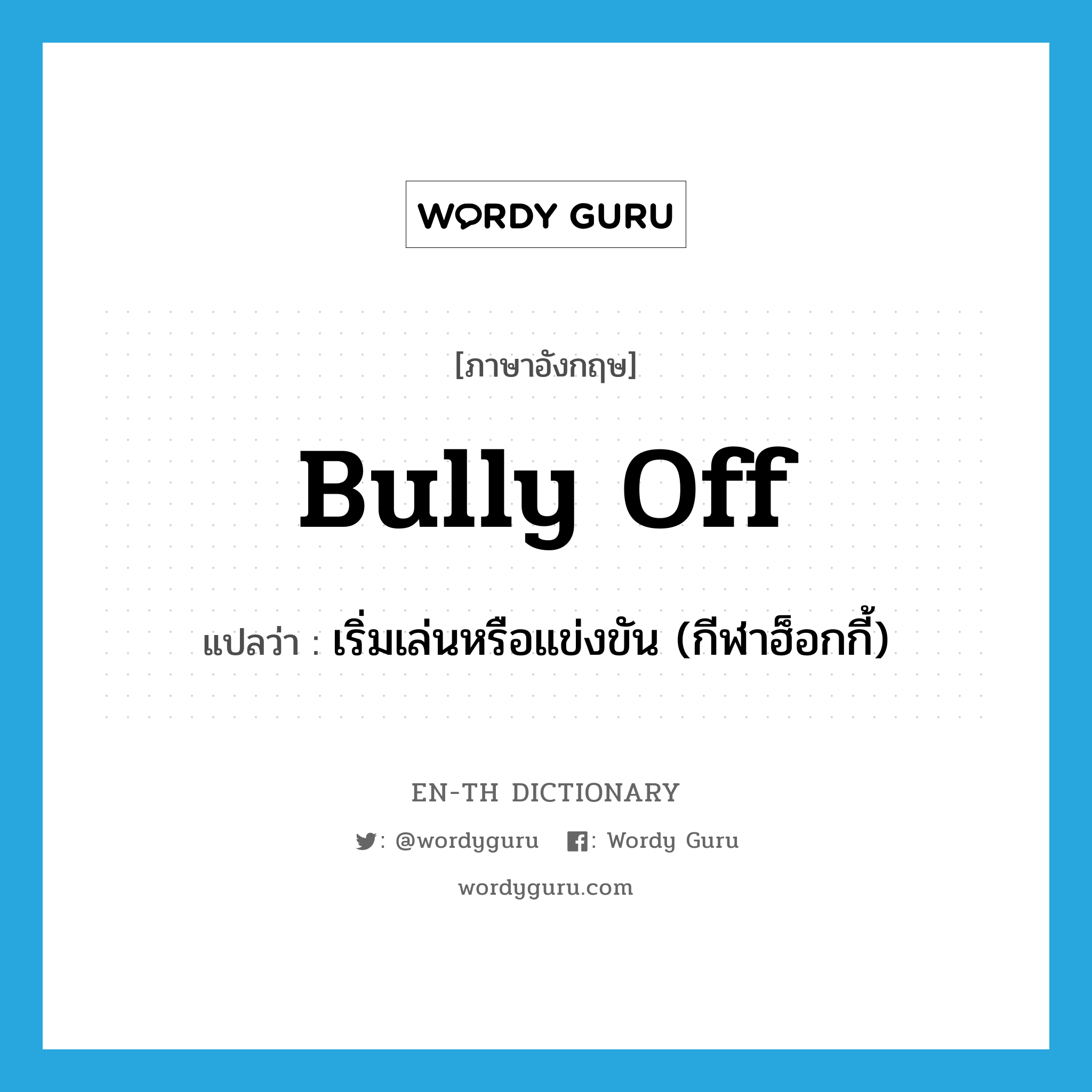 bully off แปลว่า?, คำศัพท์ภาษาอังกฤษ bully off แปลว่า เริ่มเล่นหรือแข่งขัน (กีฬาฮ็อกกี้) ประเภท PHRV หมวด PHRV