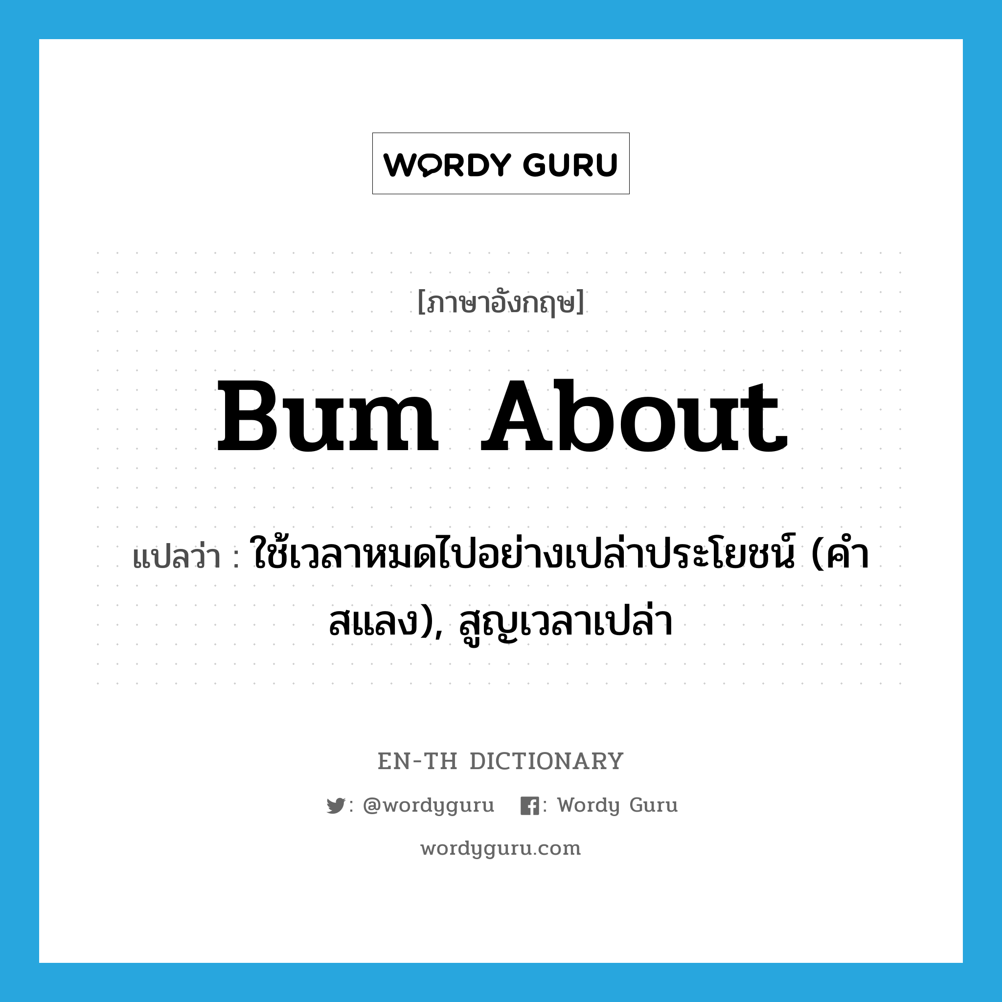 bum about แปลว่า?, คำศัพท์ภาษาอังกฤษ bum about แปลว่า ใช้เวลาหมดไปอย่างเปล่าประโยชน์ (คำสแลง), สูญเวลาเปล่า ประเภท PHRV หมวด PHRV