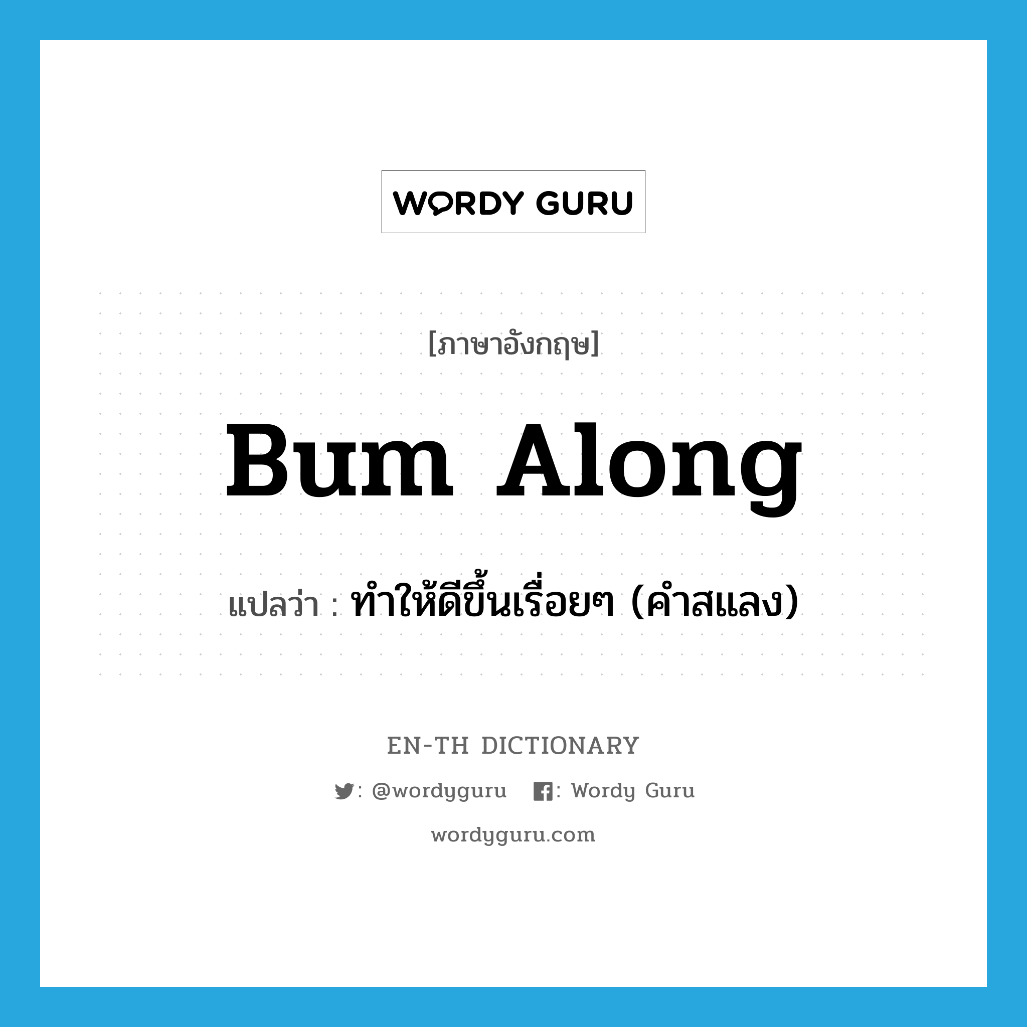 bum along แปลว่า?, คำศัพท์ภาษาอังกฤษ bum along แปลว่า ทำให้ดีขึ้นเรื่อยๆ (คำสแลง) ประเภท PHRV หมวด PHRV