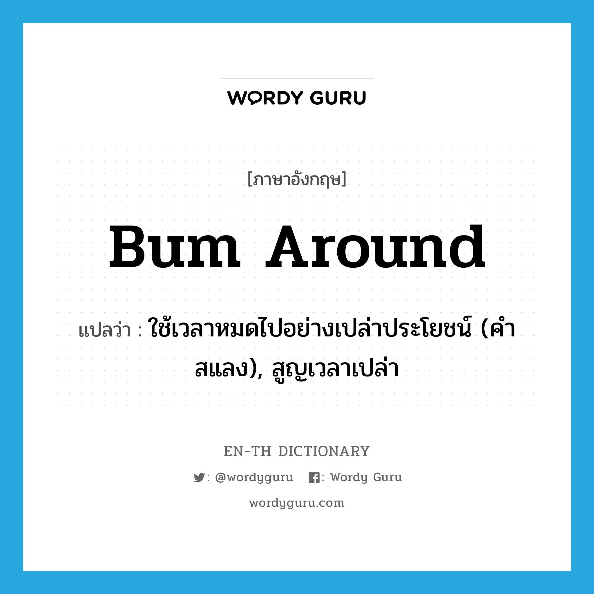 bum around แปลว่า?, คำศัพท์ภาษาอังกฤษ bum around แปลว่า ใช้เวลาหมดไปอย่างเปล่าประโยชน์ (คำสแลง), สูญเวลาเปล่า ประเภท PHRV หมวด PHRV