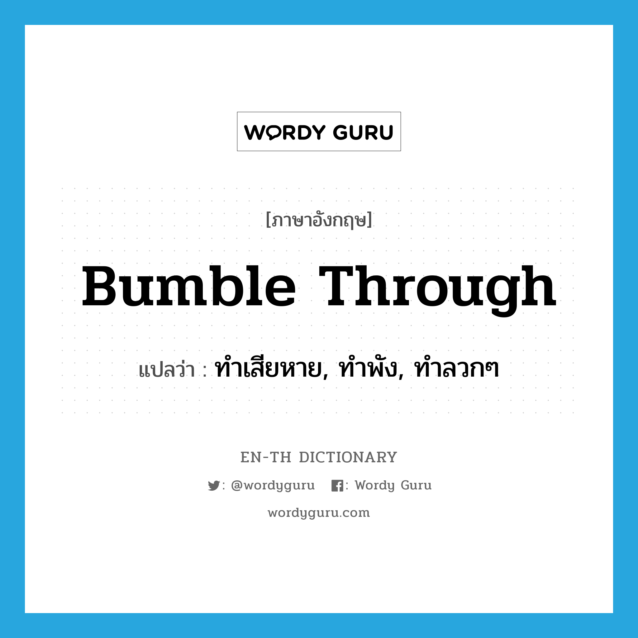 bumble through แปลว่า?, คำศัพท์ภาษาอังกฤษ bumble through แปลว่า ทำเสียหาย, ทำพัง, ทำลวกๆ ประเภท PHRV หมวด PHRV