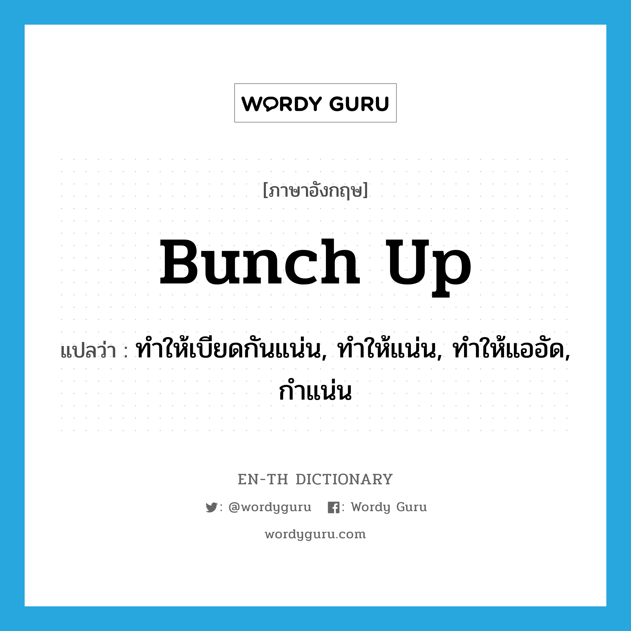 bunch up แปลว่า?, คำศัพท์ภาษาอังกฤษ bunch up แปลว่า ทำให้เบียดกันแน่น, ทำให้แน่น, ทำให้แออัด, กำแน่น ประเภท PHRV หมวด PHRV