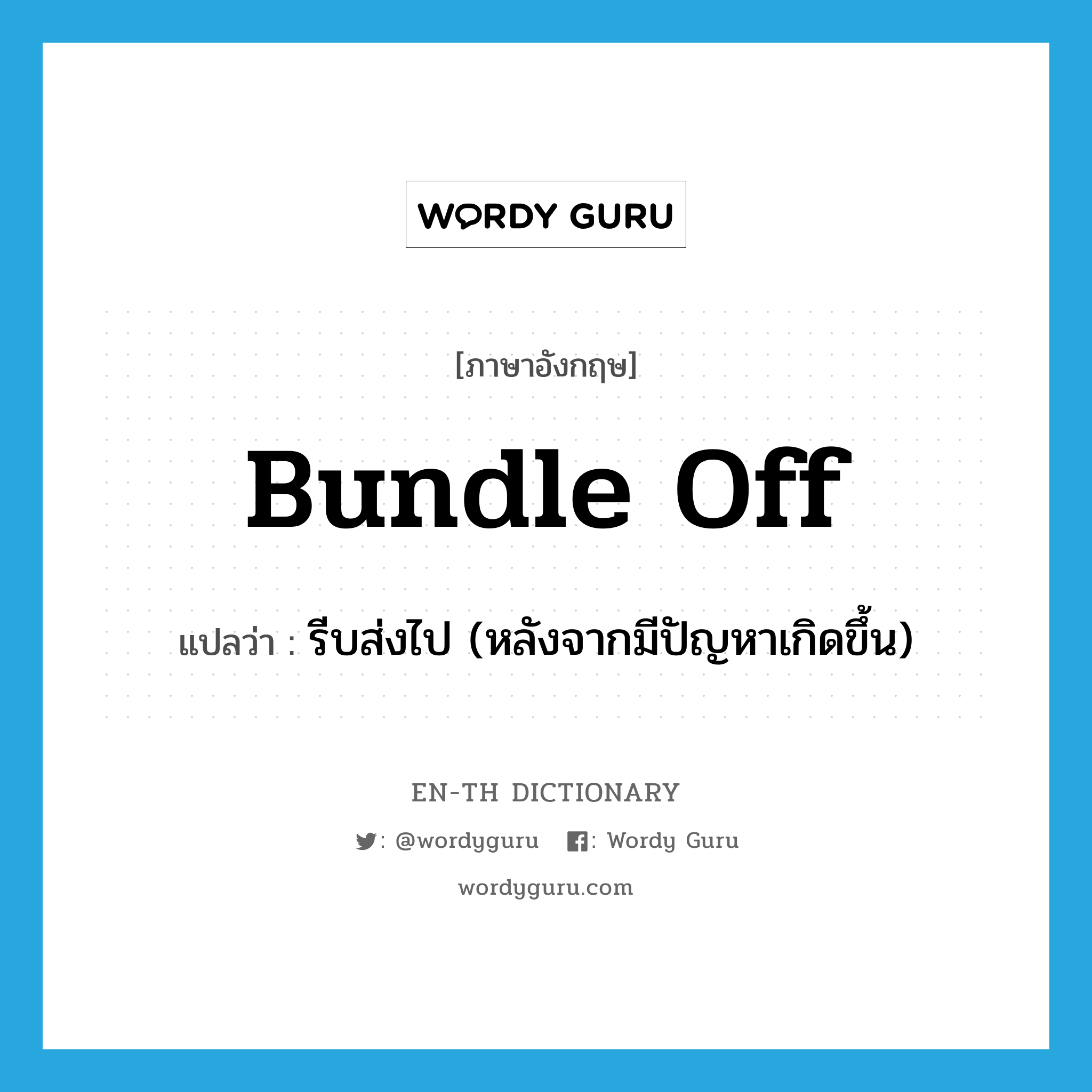 bundle off แปลว่า?, คำศัพท์ภาษาอังกฤษ bundle off แปลว่า รีบส่งไป (หลังจากมีปัญหาเกิดขึ้น) ประเภท PHRV หมวด PHRV