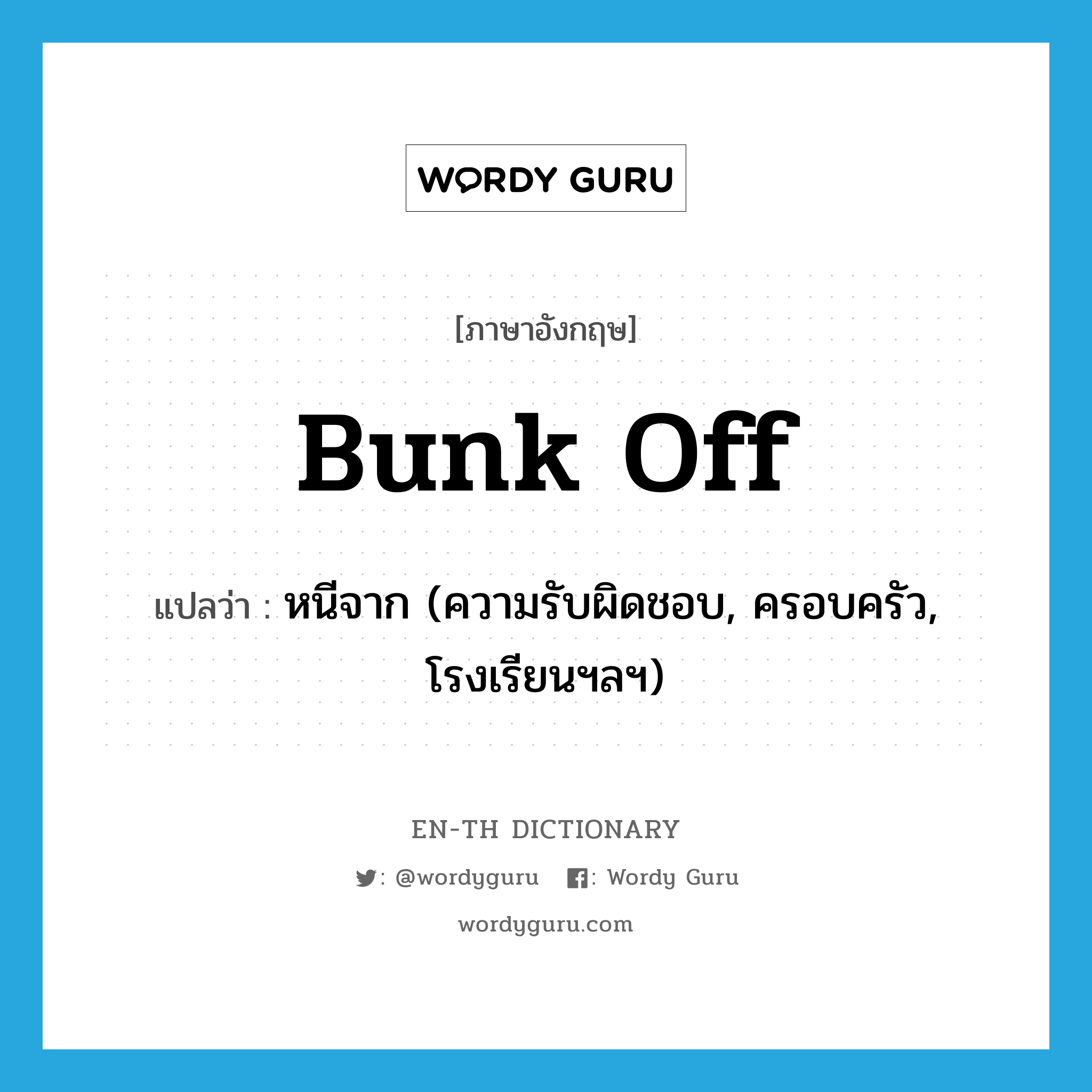 bunk off แปลว่า?, คำศัพท์ภาษาอังกฤษ bunk off แปลว่า หนีจาก (ความรับผิดชอบ, ครอบครัว, โรงเรียนฯลฯ) ประเภท PHRV หมวด PHRV