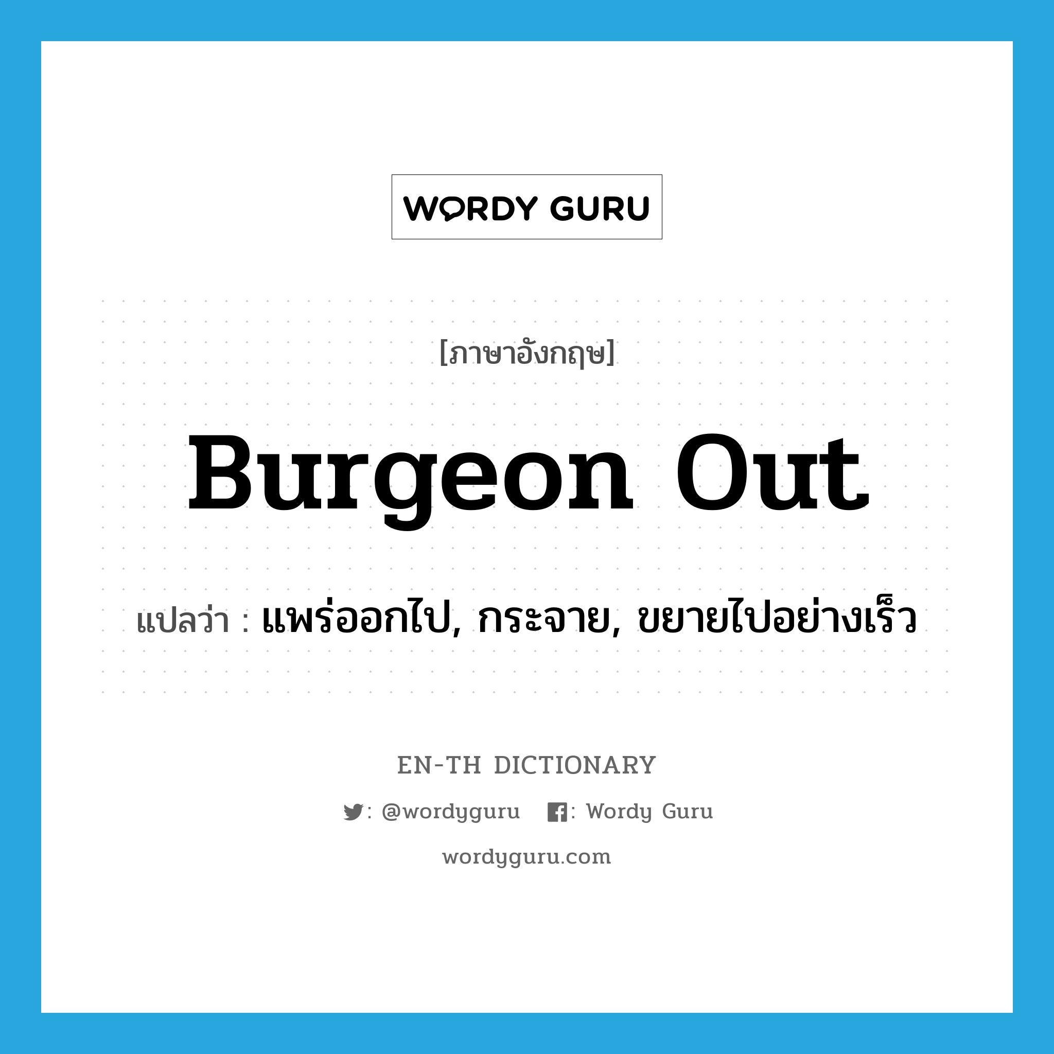 แพร่ออกไป, กระจาย, ขยายไปอย่างเร็ว ภาษาอังกฤษ?, คำศัพท์ภาษาอังกฤษ แพร่ออกไป, กระจาย, ขยายไปอย่างเร็ว แปลว่า burgeon out ประเภท PHRV หมวด PHRV