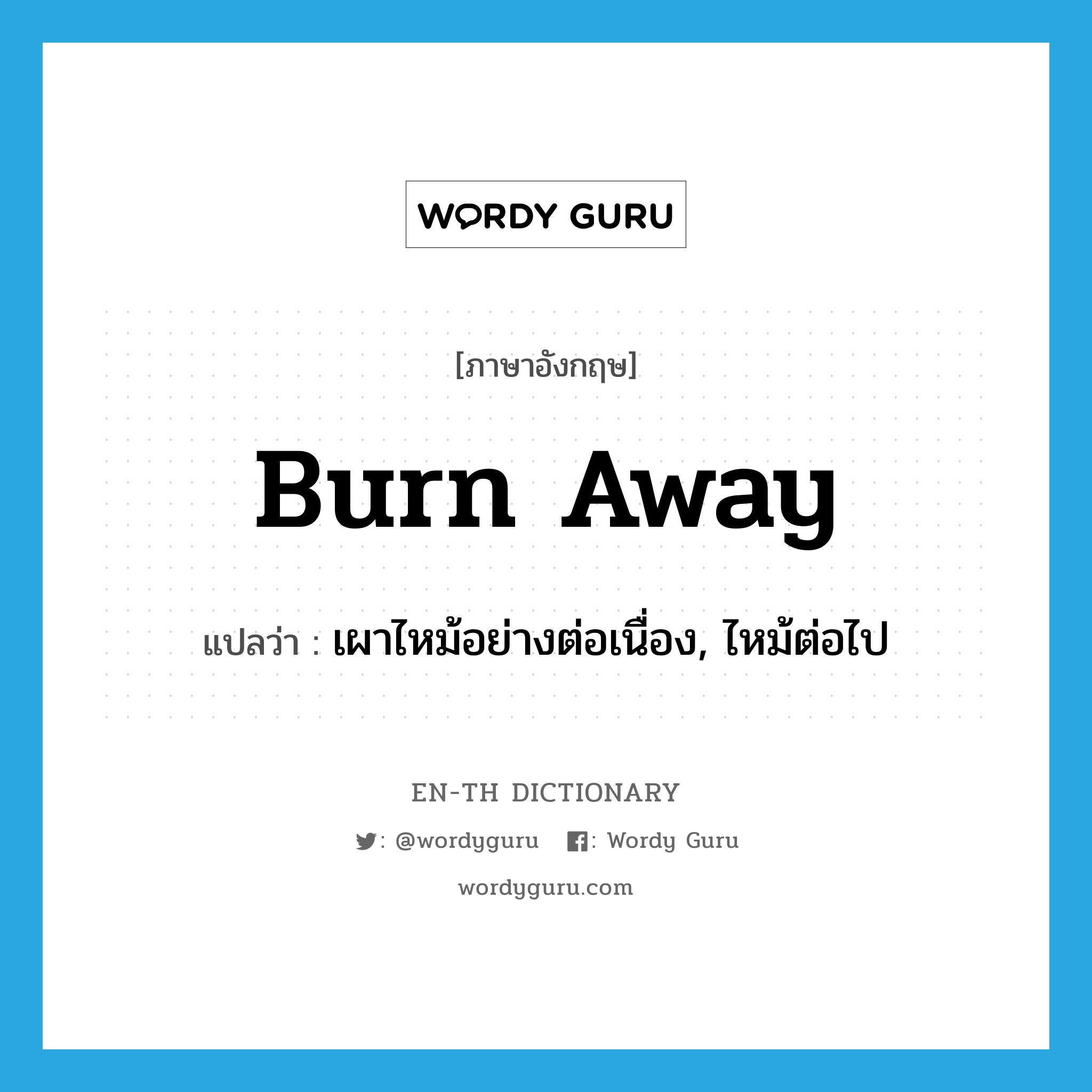 burn away แปลว่า?, คำศัพท์ภาษาอังกฤษ burn away แปลว่า เผาไหม้อย่างต่อเนื่อง, ไหม้ต่อไป ประเภท PHRV หมวด PHRV