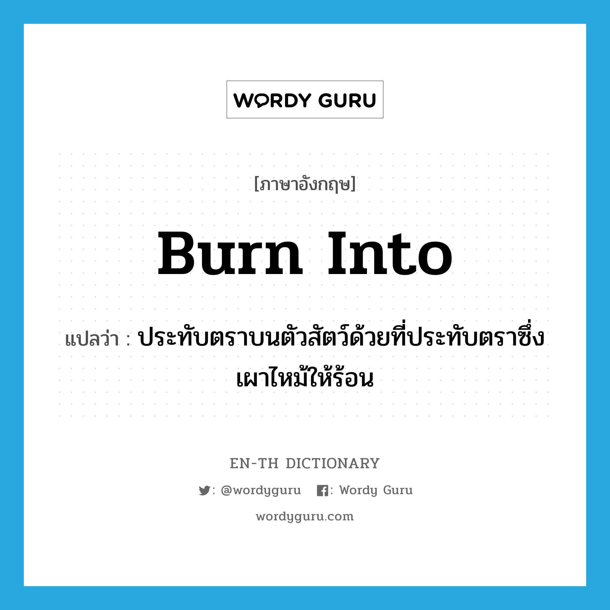 burn into แปลว่า?, คำศัพท์ภาษาอังกฤษ burn into แปลว่า ประทับตราบนตัวสัตว์ด้วยที่ประทับตราซึ่งเผาไหม้ให้ร้อน ประเภท PHRV หมวด PHRV