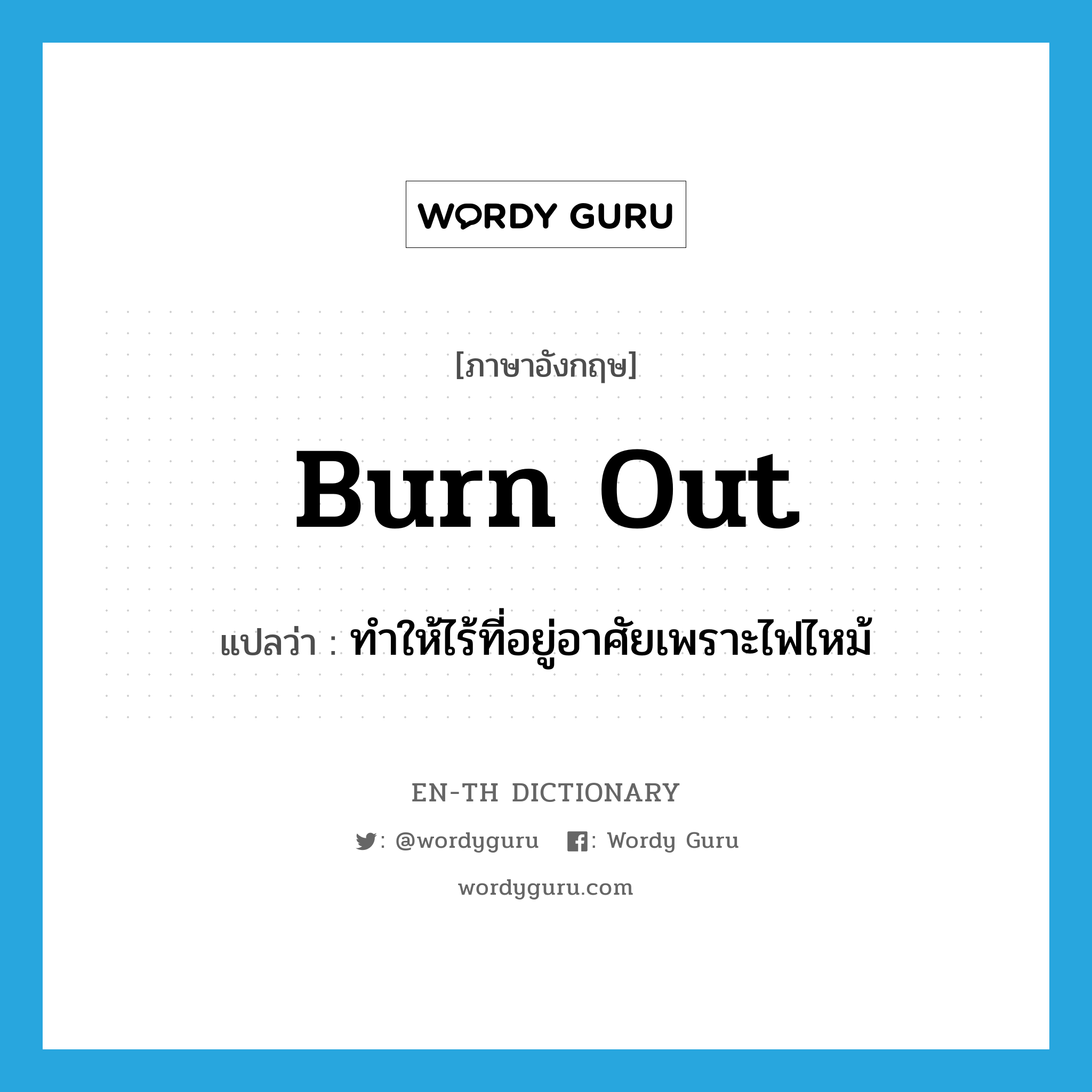 burn out แปลว่า?, คำศัพท์ภาษาอังกฤษ burn out แปลว่า ทำให้ไร้ที่อยู่อาศัยเพราะไฟไหม้ ประเภท PHRV หมวด PHRV