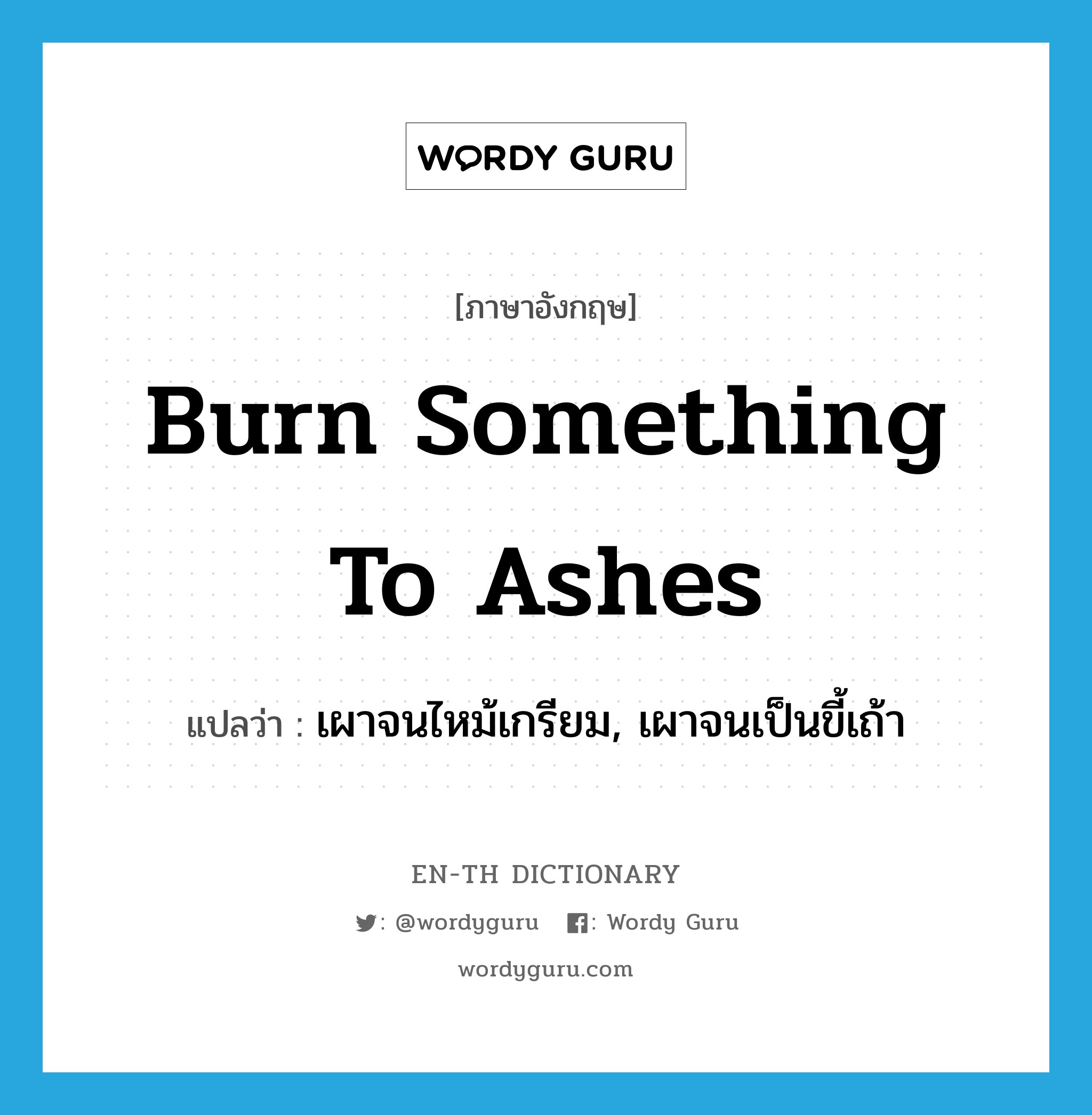 burn something to ashes แปลว่า?, คำศัพท์ภาษาอังกฤษ burn something to ashes แปลว่า เผาจนไหม้เกรียม, เผาจนเป็นขี้เถ้า ประเภท IDM หมวด IDM