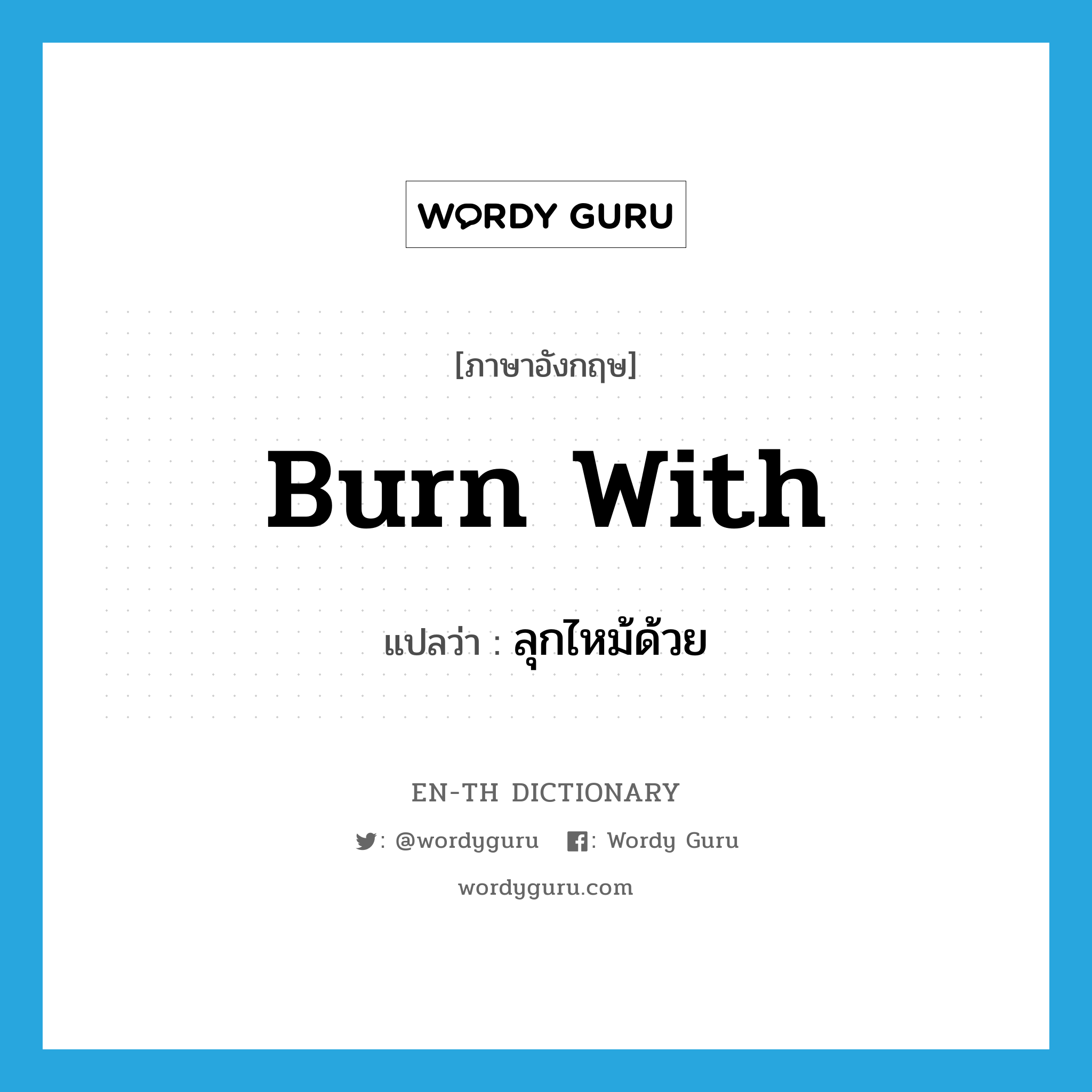 burn with แปลว่า?, คำศัพท์ภาษาอังกฤษ burn with แปลว่า ลุกไหม้ด้วย ประเภท PHRV หมวด PHRV