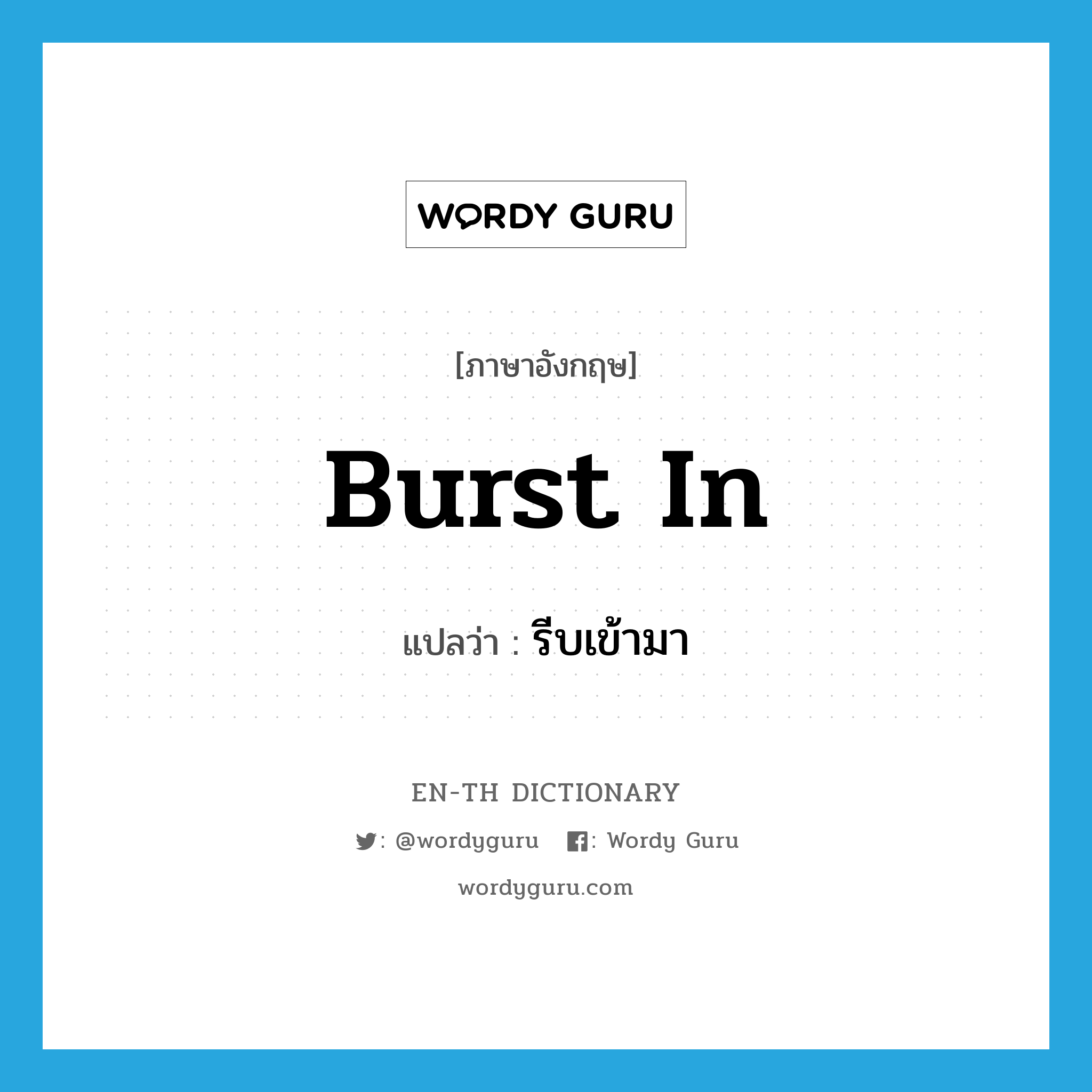 รีบเข้ามา ภาษาอังกฤษ?, คำศัพท์ภาษาอังกฤษ รีบเข้ามา แปลว่า burst in ประเภท PHRV หมวด PHRV