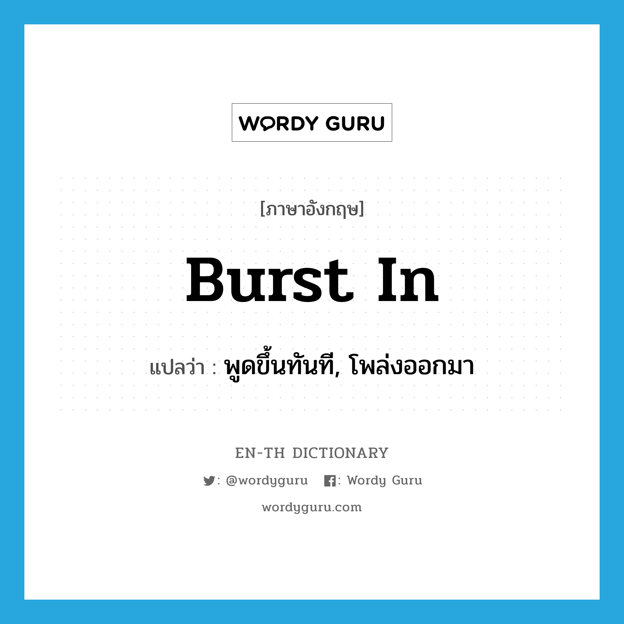 burst in แปลว่า?, คำศัพท์ภาษาอังกฤษ burst in แปลว่า พูดขึ้นทันที, โพล่งออกมา ประเภท PHRV หมวด PHRV