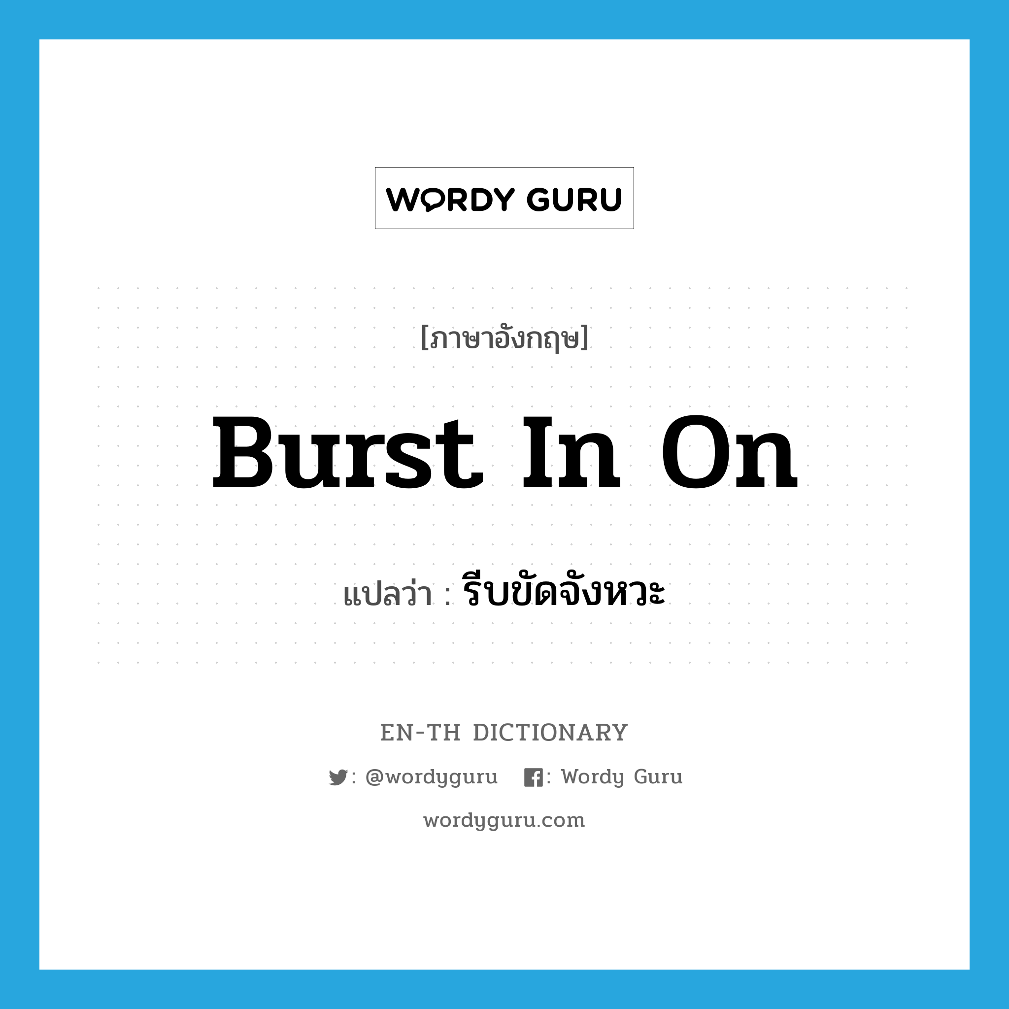 burst in on แปลว่า?, คำศัพท์ภาษาอังกฤษ burst in on แปลว่า รีบขัดจังหวะ ประเภท PHRV หมวด PHRV